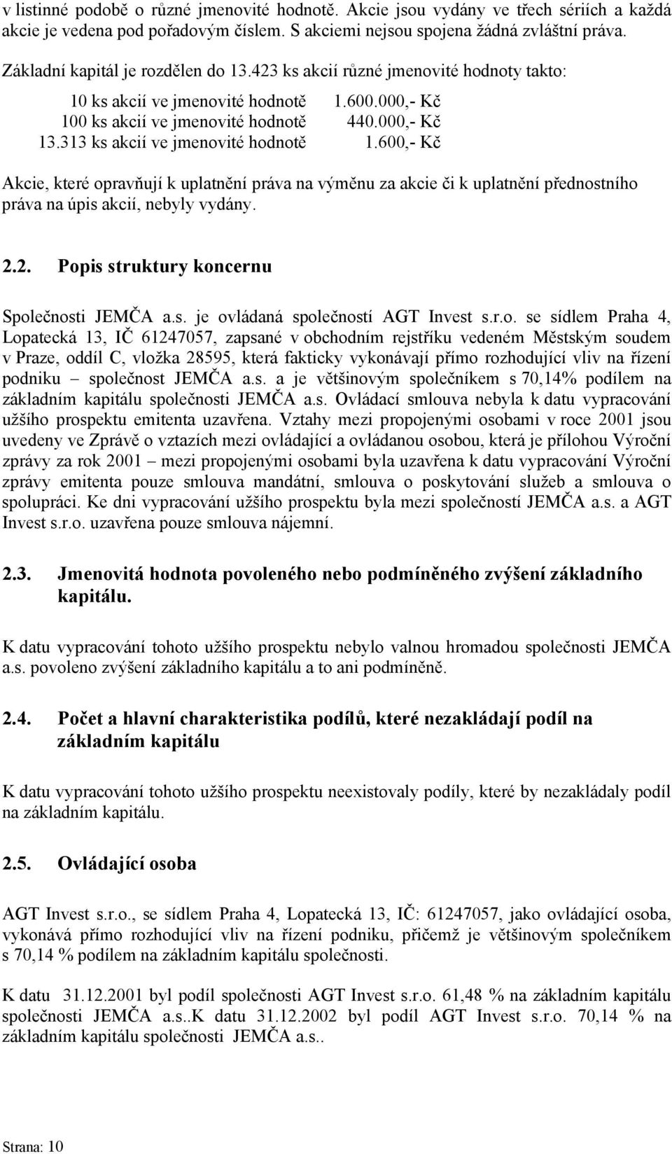 313 ks akcií ve jmenovité hodnotě 1.600,- Kč Akcie, které opravňují k uplatnění práva na výměnu za akcie či k uplatnění přednostního práva na úpis akcií, nebyly vydány. 2.