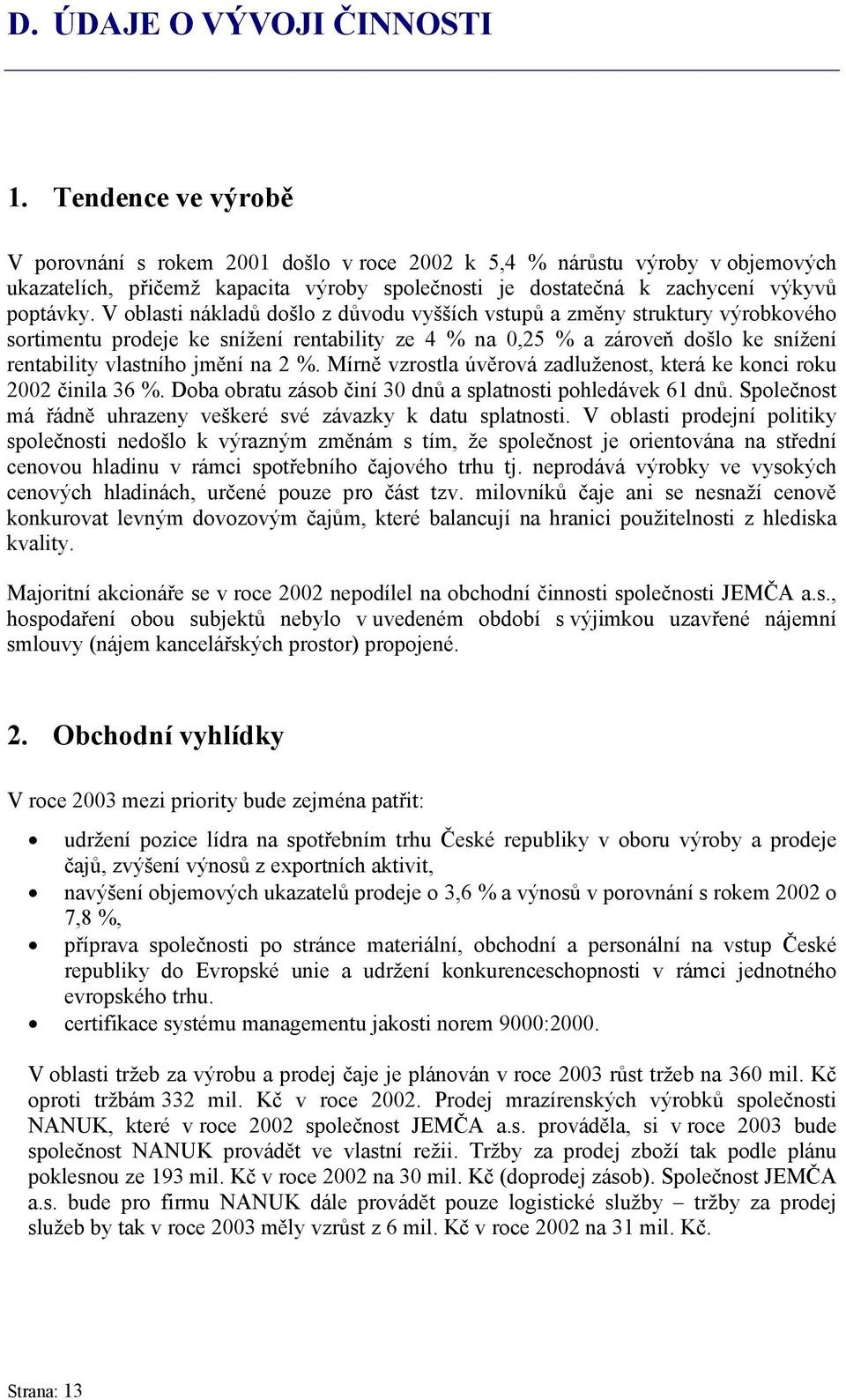 V oblasti nákladů došlo z důvodu vyšších vstupů a změny struktury výrobkového sortimentu prodeje ke snížení rentability ze 4 % na 0,25 % a zároveň došlo ke snížení rentability vlastního jmění na 2 %.