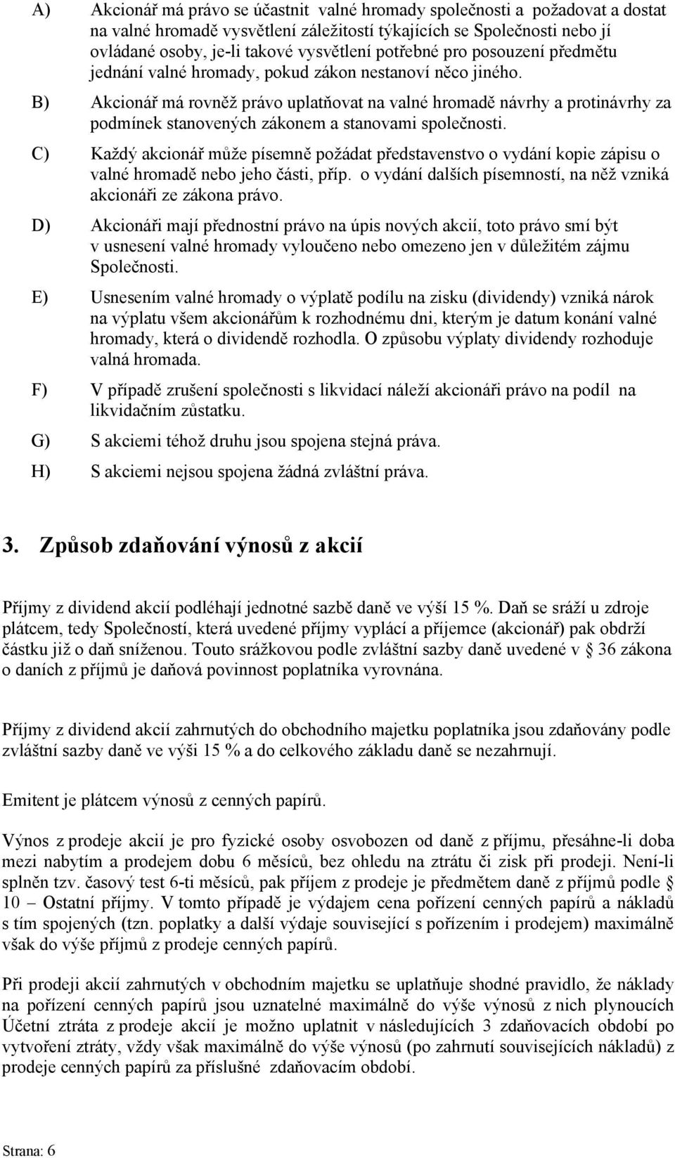 B) Akcionář má rovněž právo uplatňovat na valné hromadě návrhy a protinávrhy za podmínek stanovených zákonem a stanovami společnosti.