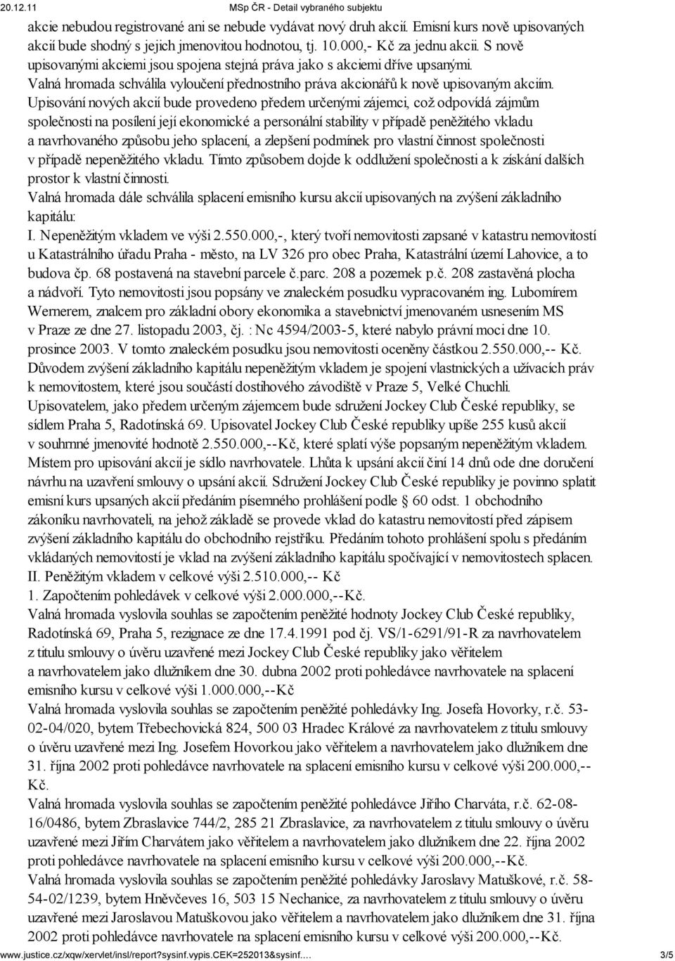 Upisování nových akcií bude provedeno předem určenými zájemci, což odpovídá zájmům společnosti na posílení její ekonomické a personální stability v případě peněžitého vkladu a navrhovaného způsobu