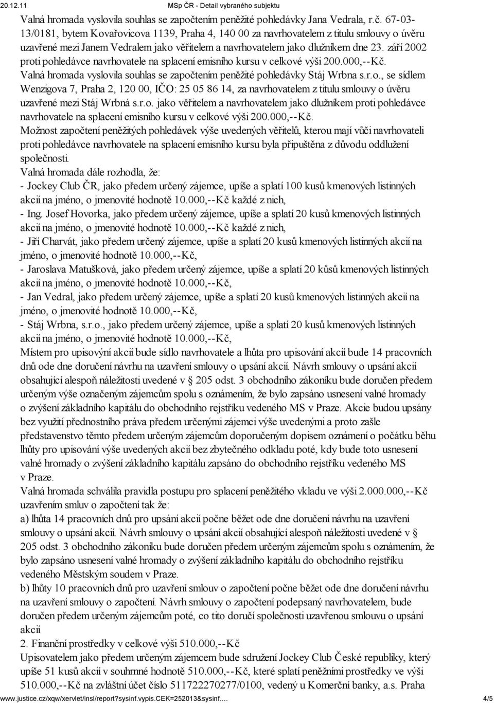 67-03- 13/0181, bytem Kovařovicova 1139, Praha 4, 140 00 za navrhovatelem z titulu smlouvy o úvěru uzavřené mezi Janem Vedralem jako věřitelem a navrhovatelem jako dlužníkem dne 23.