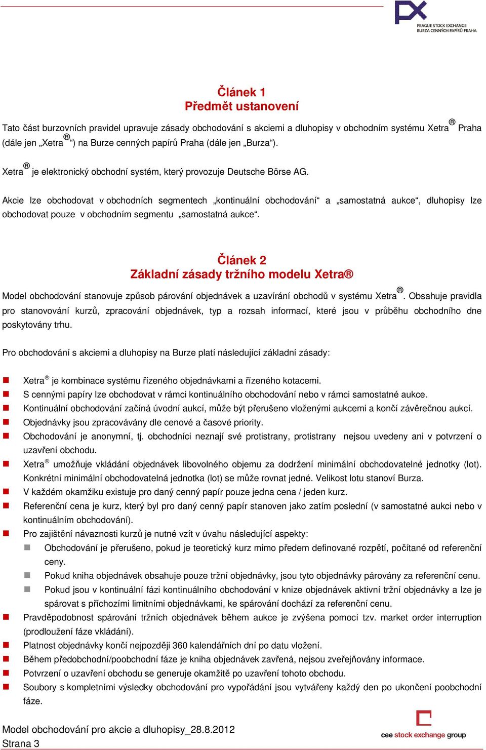 Akcie lze obchodovat v obchodních segmentech kontinuální obchodování a samostatná aukce, dluhopisy lze obchodovat pouze v obchodním segmentu samostatná aukce.