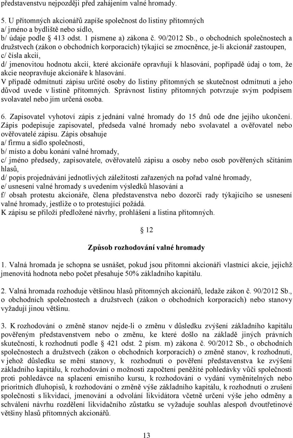 , o obchodních společnostech a družstvech (zákon o obchodních korporacích) týkající se zmocněnce, je-li akcionář zastoupen, c/ čísla akcií, d/ jmenovitou hodnotu akcií, které akcionáře opravňují k