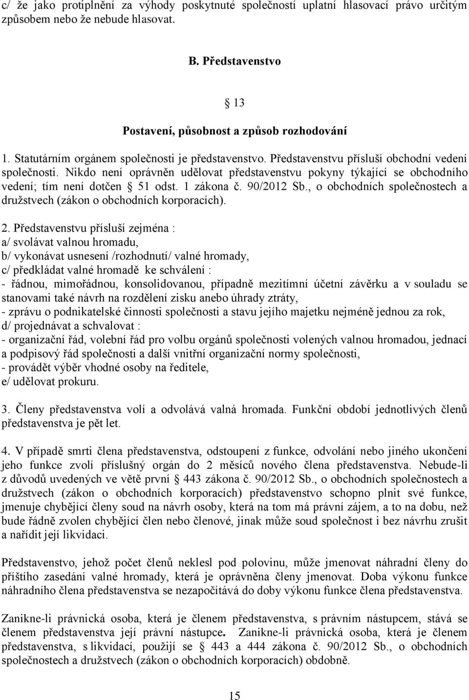 Nikdo není oprávněn udělovat představenstvu pokyny týkající se obchodního vedení; tím není dotčen 51 odst. 1 zákona č. 90/2012 Sb.