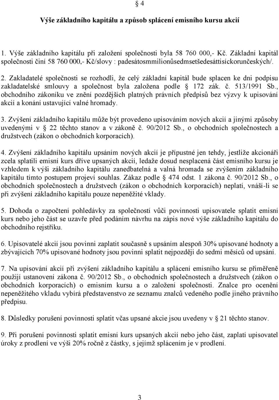 Zakladatelé společnosti se rozhodli, že celý základní kapitál bude splacen ke dni podpisu zakladatelské smlouvy a společnost byla založena podle 172 zák. č. 513/1991 Sb.