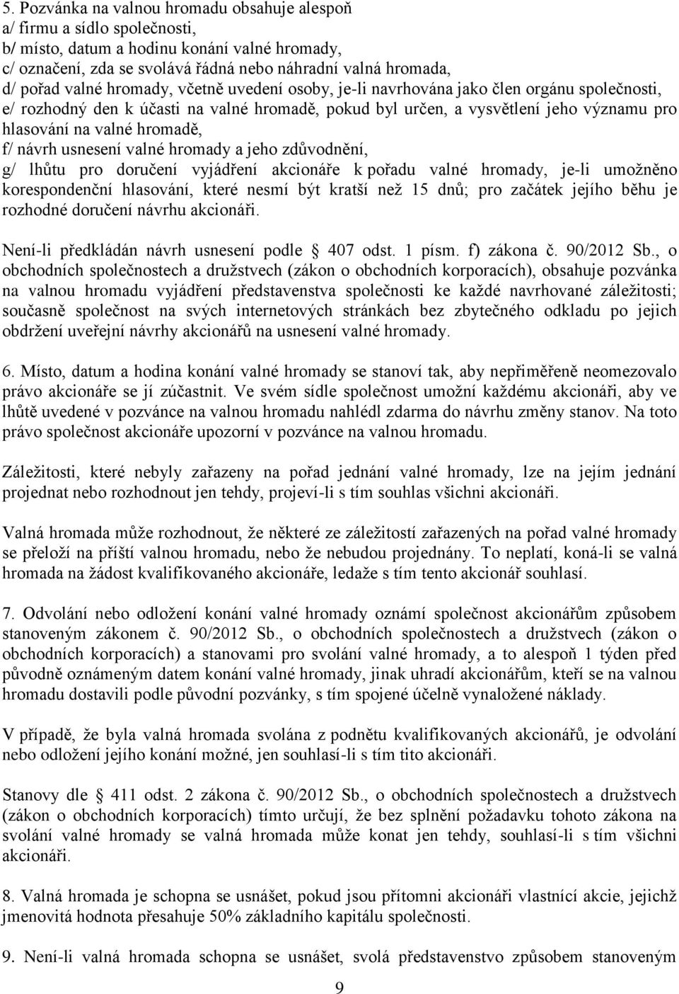 hromadě, f/ návrh usnesení valné hromady a jeho zdůvodnění, g/ lhůtu pro doručení vyjádření akcionáře k pořadu valné hromady, je-li umožněno korespondenční hlasování, které nesmí být kratší než 15