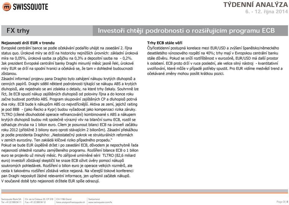 Jak prezident Evropské centrální banky Draghi minunlý měsíc jasně řekl, úrokové míry EUR se drží na spodní hranici a očekává se, že tam v dohledné budoucnosti zůstanou.