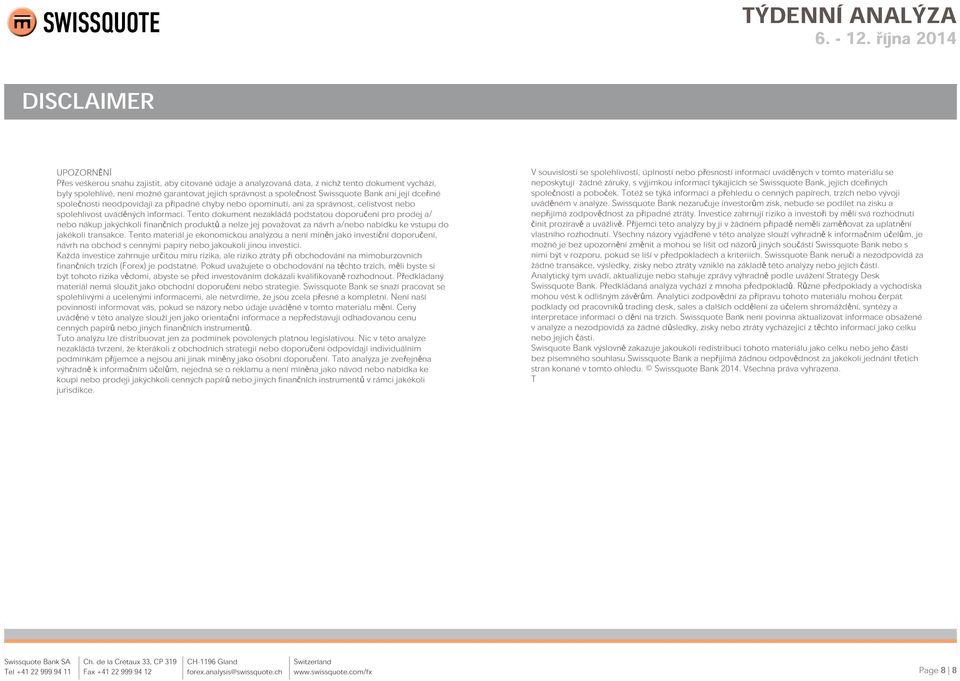 Tento dokument nezakládá podstatou doporučení pro prodej a/ nebo nákup jakýchkoli finančních produktů a nelze jej považovat za návrh a/nebo nabídku ke vstupu do jakékoli transakce.