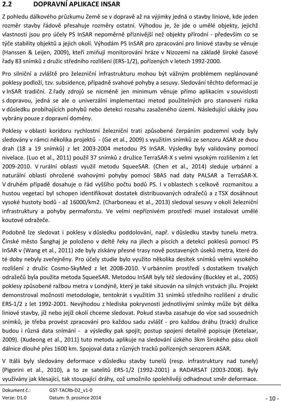 Výhodám PS InSAR pro zpracování pro liniové stavby se věnuje (Hanssen & Leijen, 2009), kteří zmiňují monitorování hráze v Nizozemí na základě široké časové řady 83 snímků z družic středního rozlišení