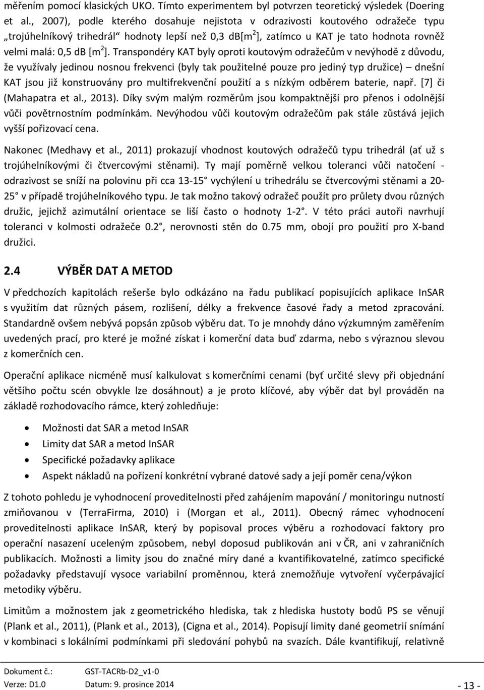 Transpondéry KAT byly oproti koutovým odražečům v nevýhodě z důvodu, že využívaly jedinou nosnou frekvenci (byly tak použitelné pouze pro jediný typ družice) dnešní KAT jsou již konstruovány pro