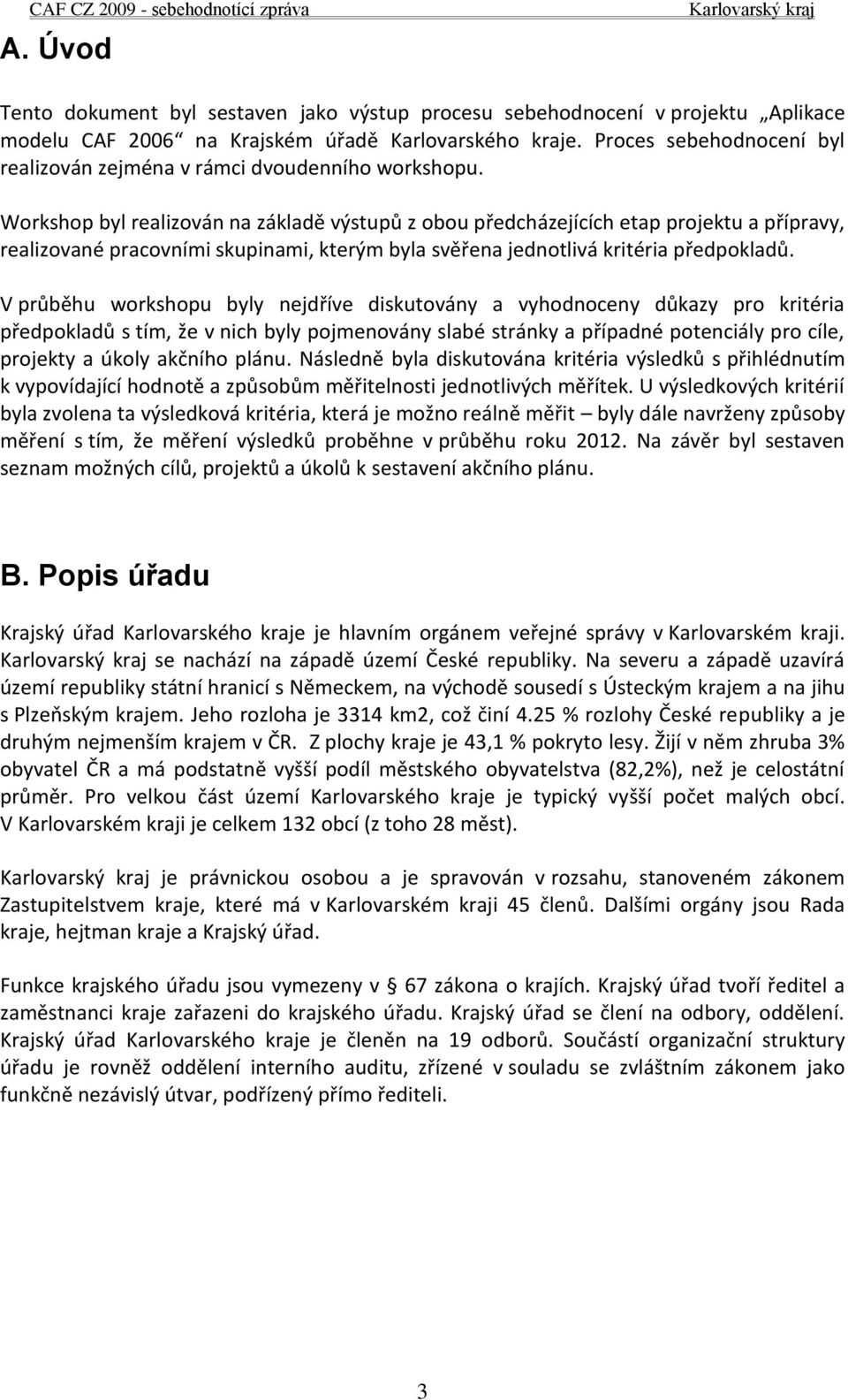 Workshop byl realizován na základě výstupů z obou předcházejících etap projektu a přípravy, realizované pracovními skupinami, kterým byla svěřena jednotlivá kritéria předpokladů.