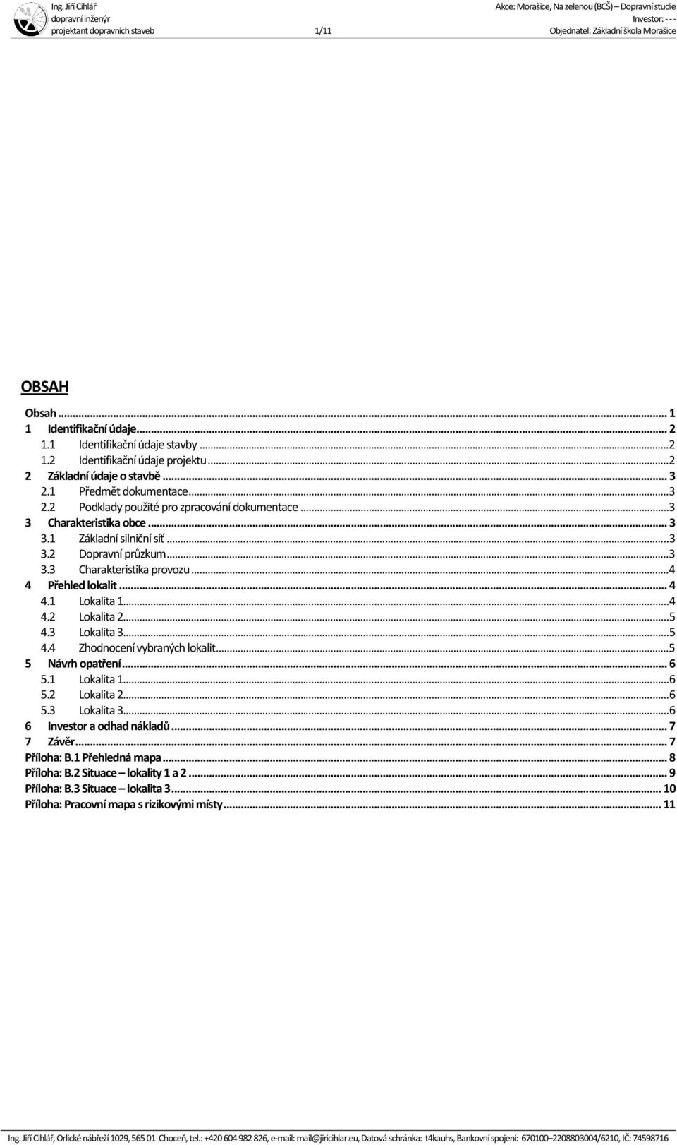 .. 3 3.3 Charakteristika provozu... 4 4 Přehled lokalit... 4 4.1 Lokalita 1... 4 4.2 Lokalita 2... 5 4.3 Lokalita 3... 5 4.4 Zhodnocení vybraných lokalit... 5 5 Návrh opatření... 6 5.1 Lokalita 1... 6 5.2 Lokalita 2... 6 5.3 Lokalita 3... 6 6 Investor a odhad nákladů.