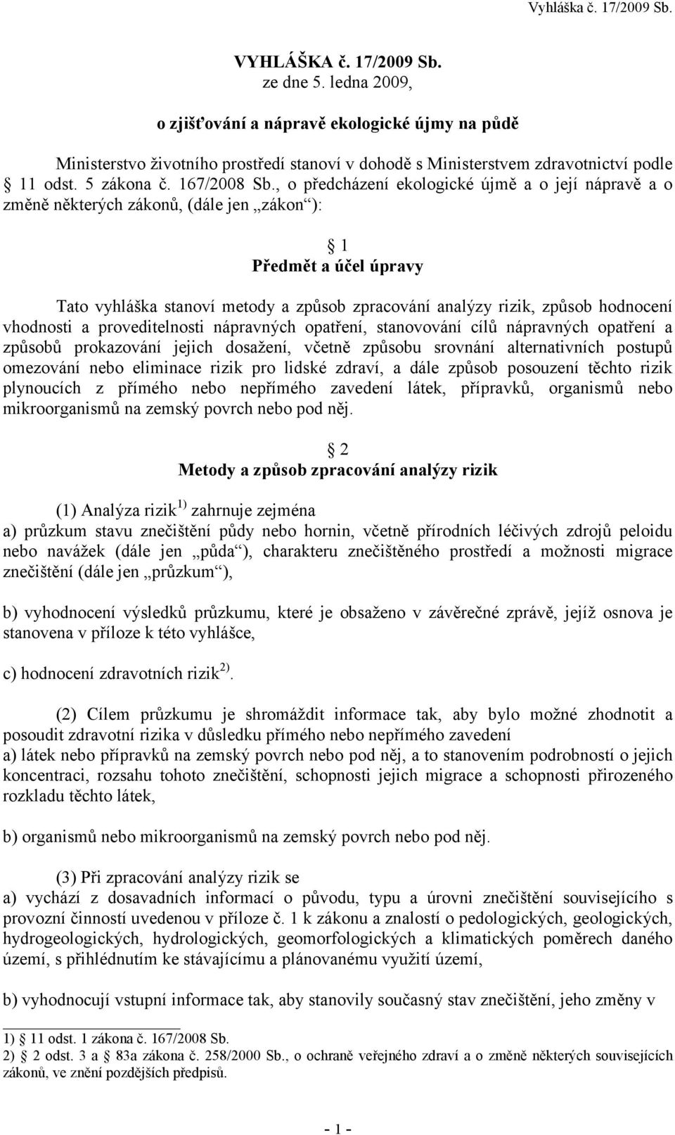 , o předcházení ekologické újmě a o její nápravě a o změně některých zákonů, (dále jen zákon ): 1 Předmět a účel úpravy Tato vyhláška stanoví metody a způsob zpracování analýzy rizik, způsob