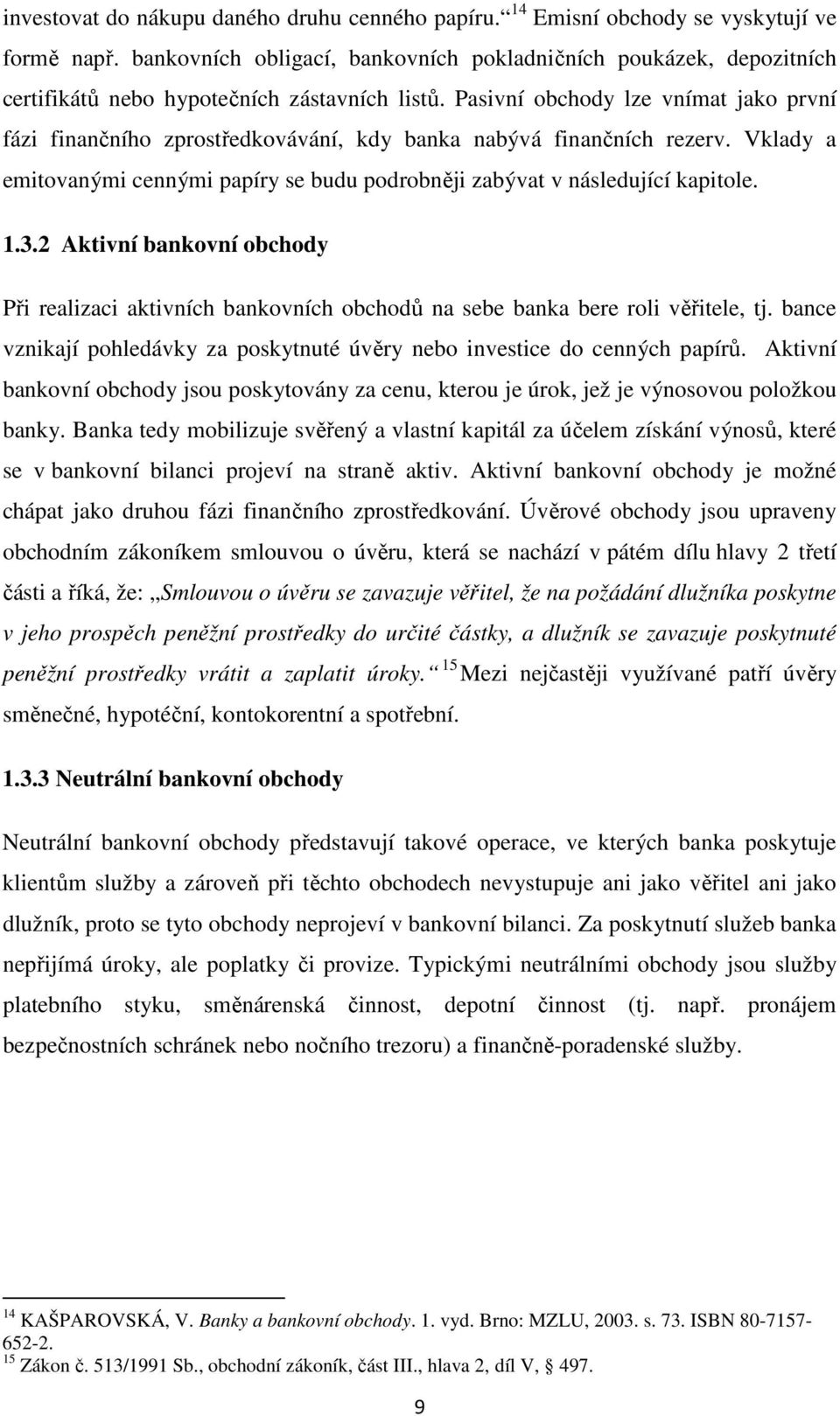 Pasivní obchody lze vnímat jako první fázi finančního zprostředkovávání, kdy banka nabývá finančních rezerv. Vklady a emitovanými cennými papíry se budu podrobněji zabývat v následující kapitole. 1.3.