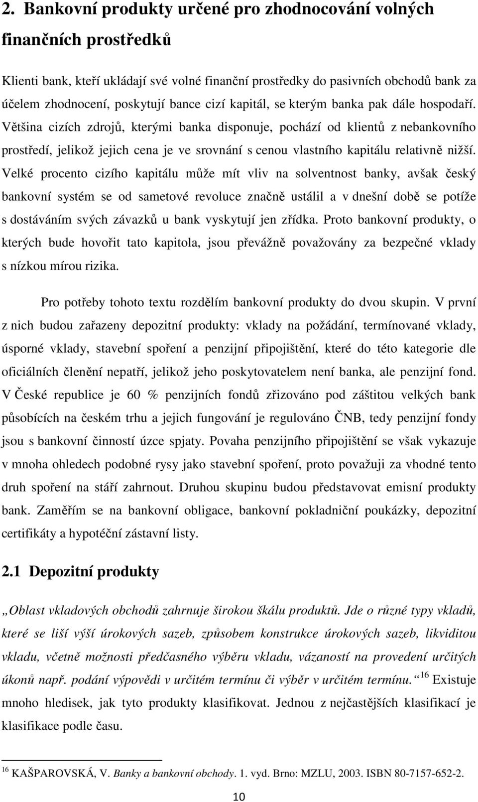 Většina cizích zdrojů, kterými banka disponuje, pochází od klientů z nebankovního prostředí, jelikož jejich cena je ve srovnání s cenou vlastního kapitálu relativně nižší.