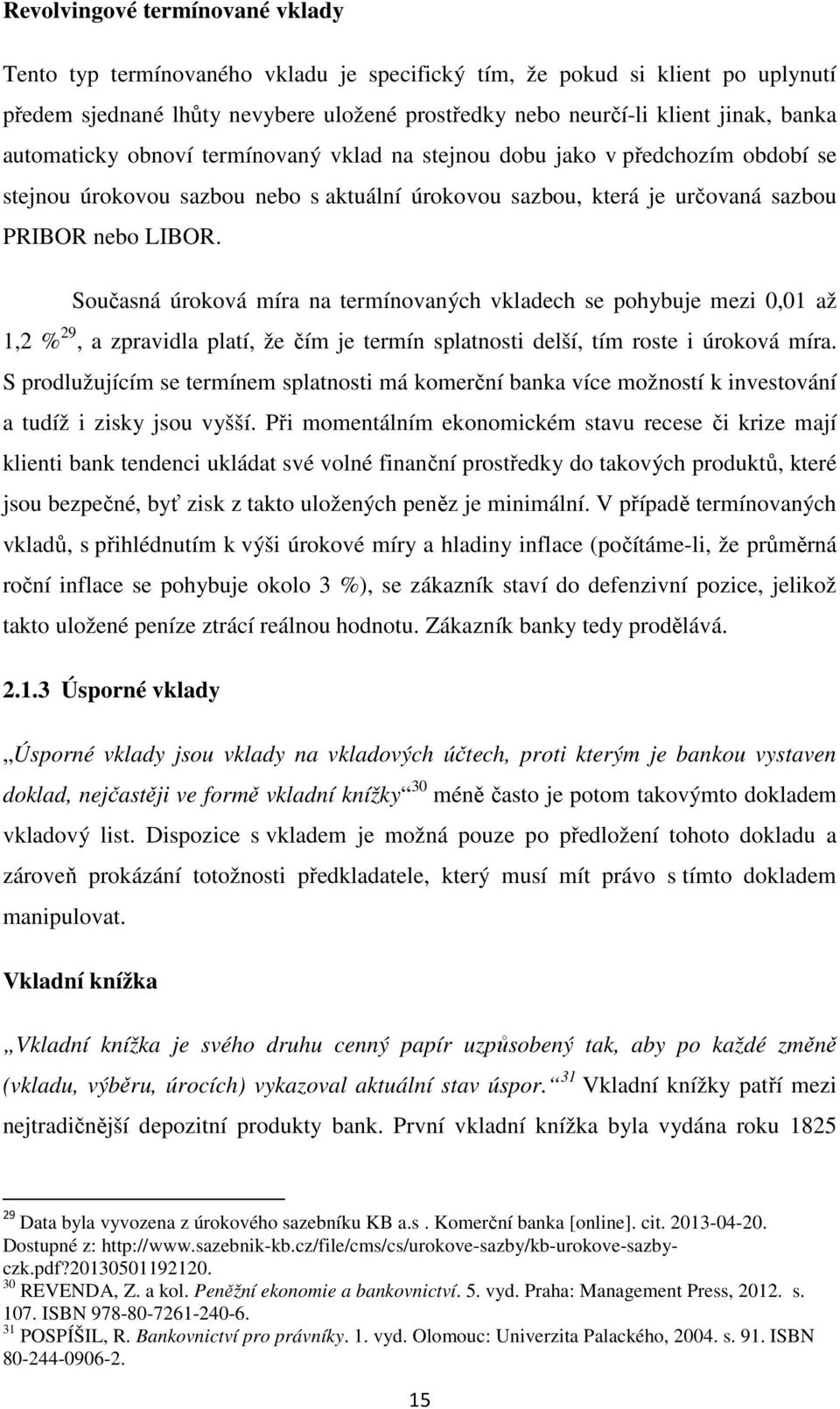 Současná úroková míra na termínovaných vkladech se pohybuje mezi 0,01 až 1,2 % 29, a zpravidla platí, že čím je termín splatnosti delší, tím roste i úroková míra.