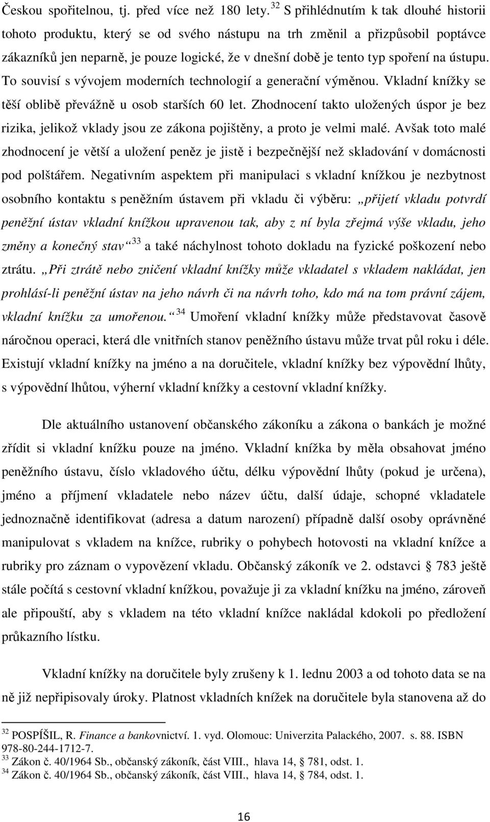 na ústupu. To souvisí s vývojem moderních technologií a generační výměnou. Vkladní knížky se těší oblibě převážně u osob starších 60 let.