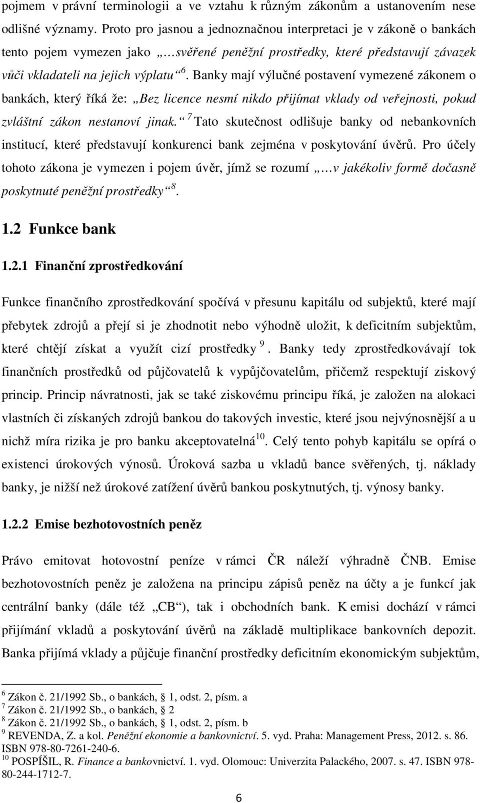 Banky mají výlučné postavení vymezené zákonem o bankách, který říká že: Bez licence nesmí nikdo přijímat vklady od veřejnosti, pokud zvláštní zákon nestanoví jinak.