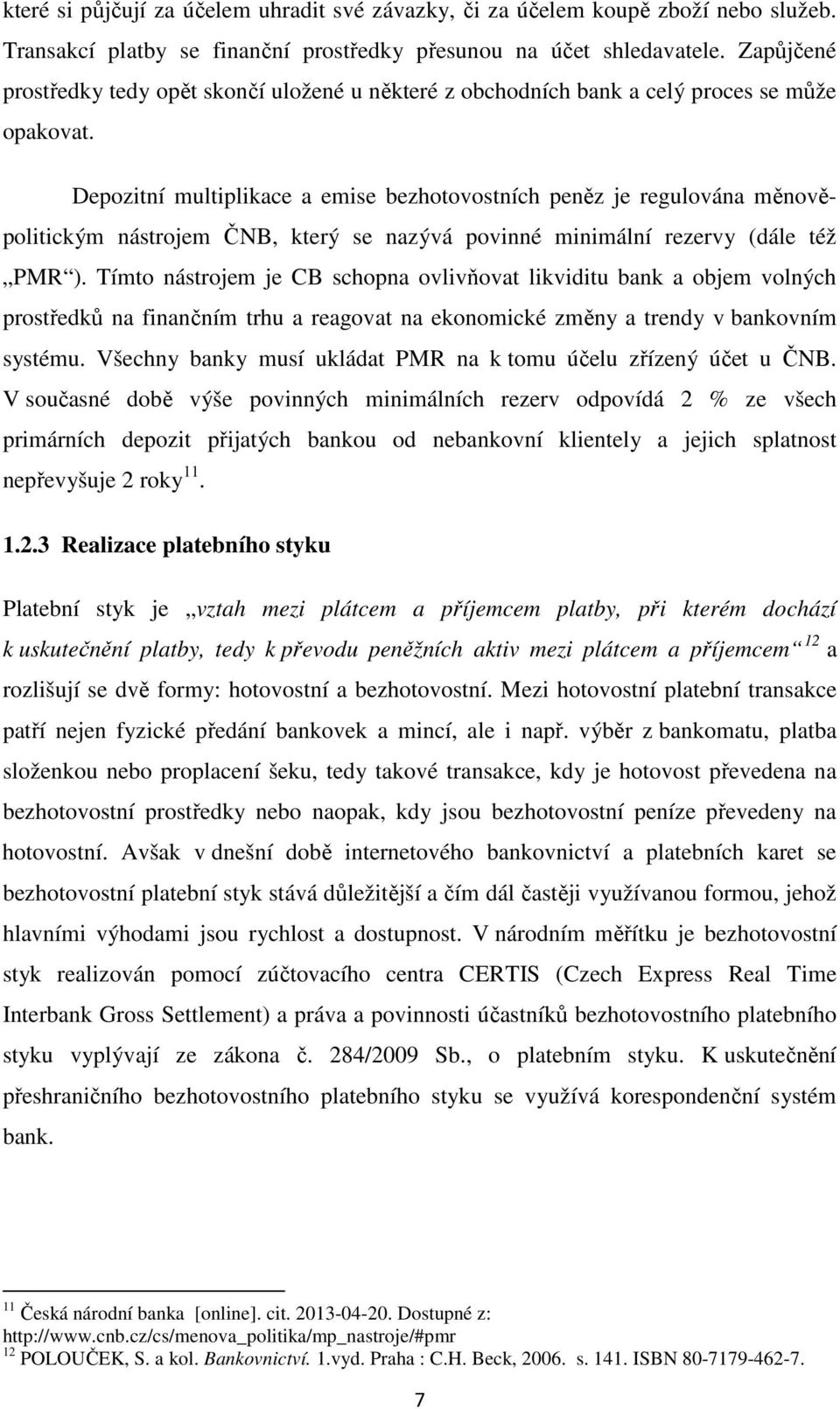 Depozitní multiplikace a emise bezhotovostních peněz je regulována měnověpolitickým nástrojem ČNB, který se nazývá povinné minimální rezervy (dále též PMR ).