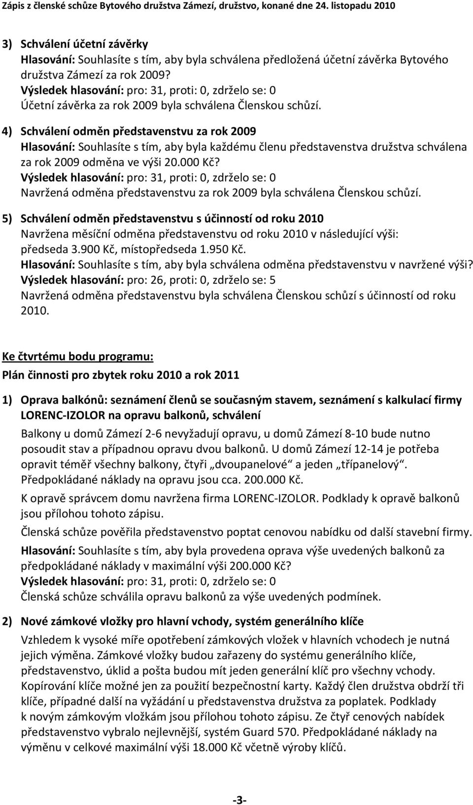 Navržená odměna představenstvu za rok 2009 byla schválena Členskou schůzí.