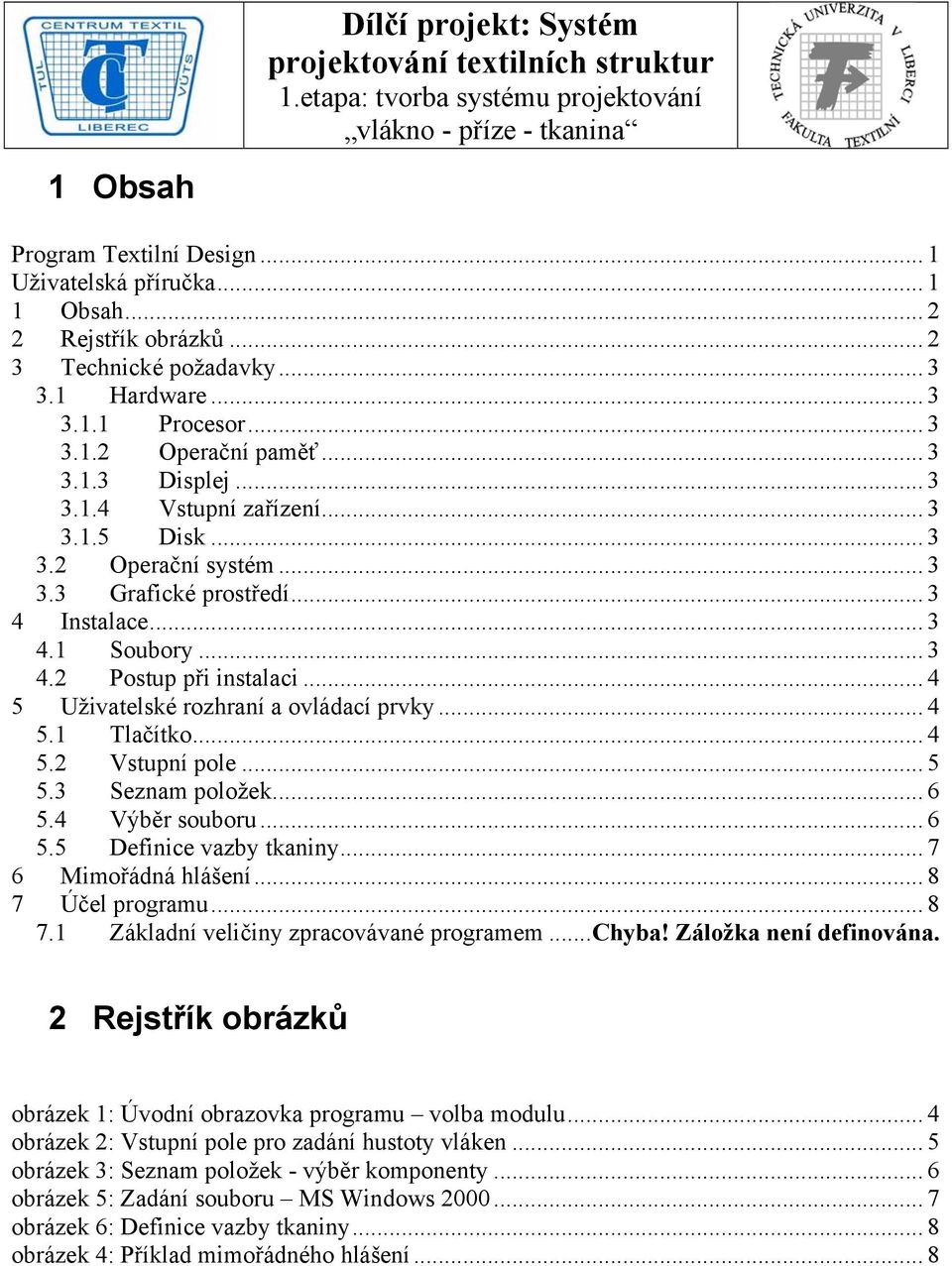 .. 4 5 Uživatelské rozhraní a ovládací prvky... 4 5.1 Tlačítko... 4 5.2 Vstupní pole... 5 5.3 Seznam položek... 6 5.4 Výběr souboru... 6 5.5 Definice vazby tkaniny... 7 6 Mimořádná hlášení.