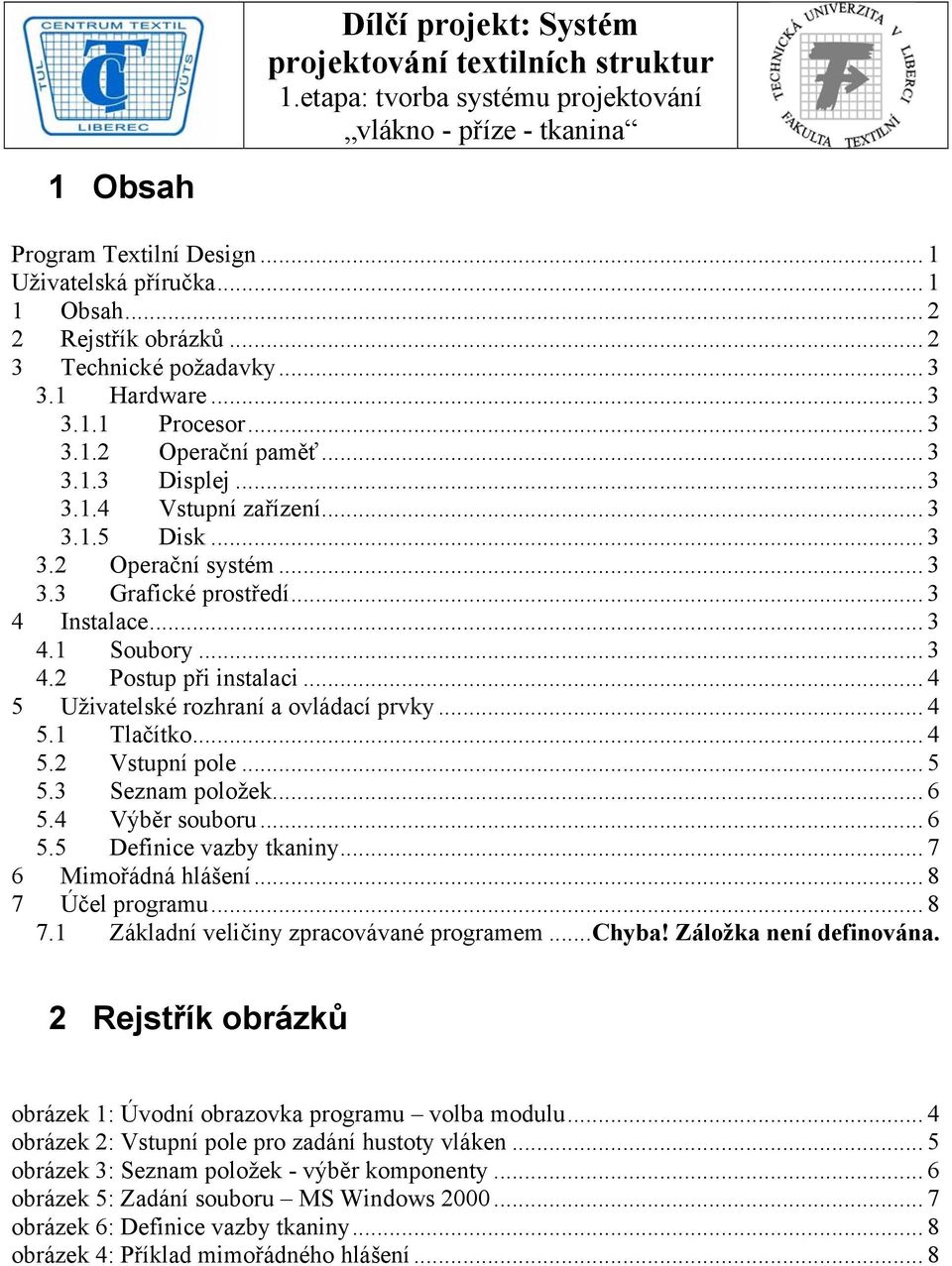 .. 4 5 Uživatelské rozhraní a ovládací prvky... 4 5.1 Tlačítko... 4 5.2 Vstupní pole... 5 5.3 Seznam položek... 6 5.4 Výběr souboru... 6 5.5 Definice vazby tkaniny... 7 6 Mimořádná hlášení.