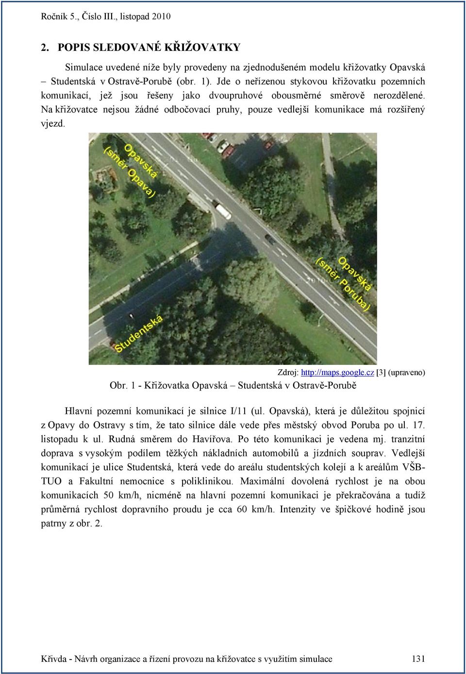 Na křižovatce nejsou žádné odbočovací pruhy, pouze vedlejší komunikace má rozšířený vjezd. Zdroj: http://maps.google.cz [3] (upraveno) Obr.