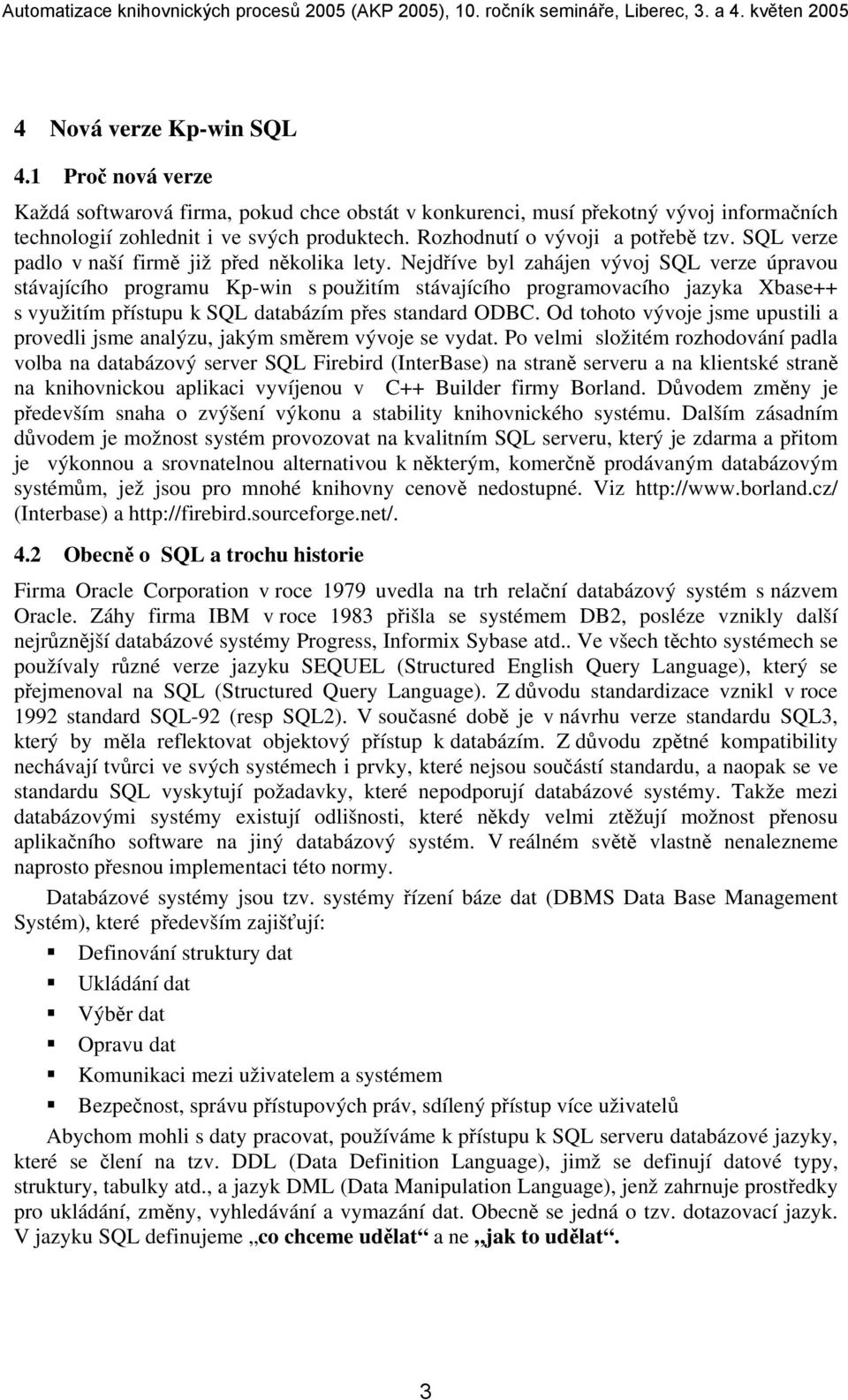 Nejdříve byl zahájen vývoj SQL verze úpravou stávajícího programu Kp-win s použitím stávajícího programovacího jazyka Xbase++ s využitím přístupu k SQL databázím přes standard ODBC.