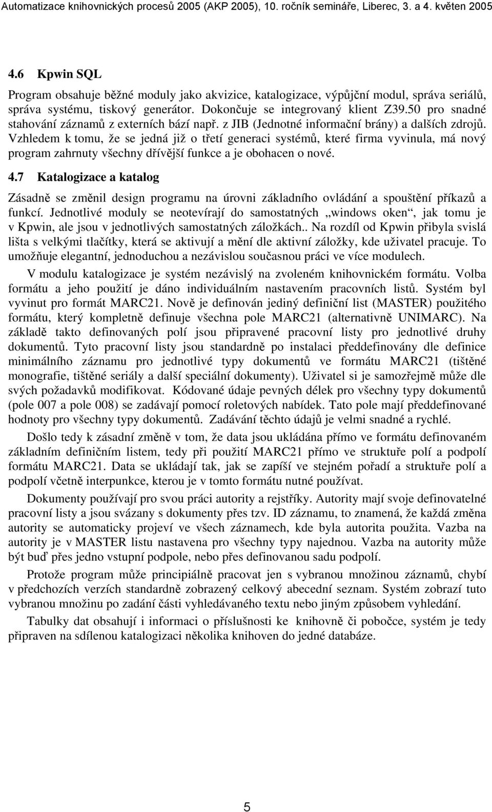 Vzhledem k tomu, že se jedná již o třetí generaci systémů, které firma vyvinula, má nový program zahrnuty všechny dřívější funkce a je obohacen o nové. 4.