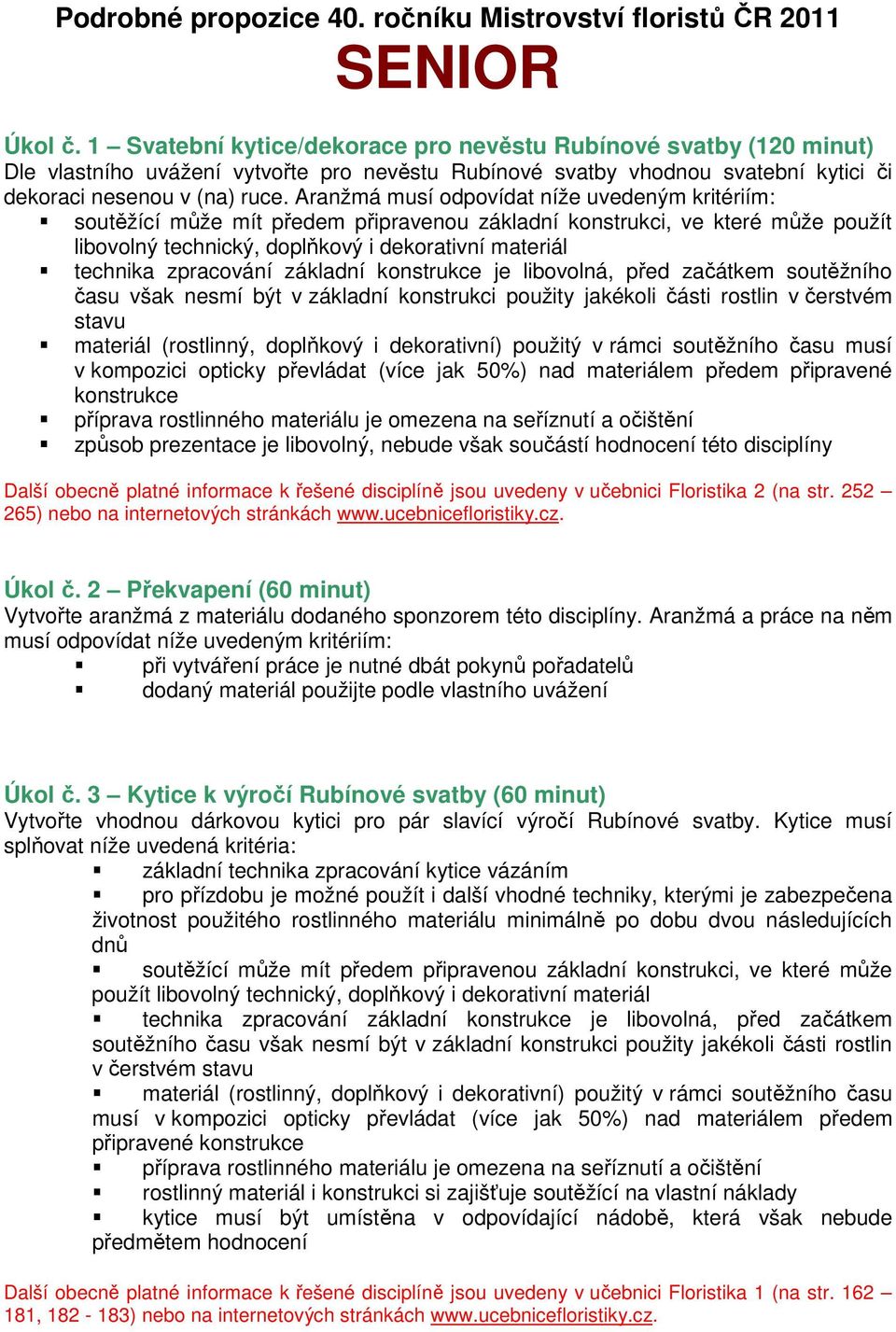 Aranžmá musí odpovídat níže uvedeným kritériím: soutěžící může mít předem připravenou základní konstrukci, ve které může použít libovolný technický, doplňkový i dekorativní materiál technika