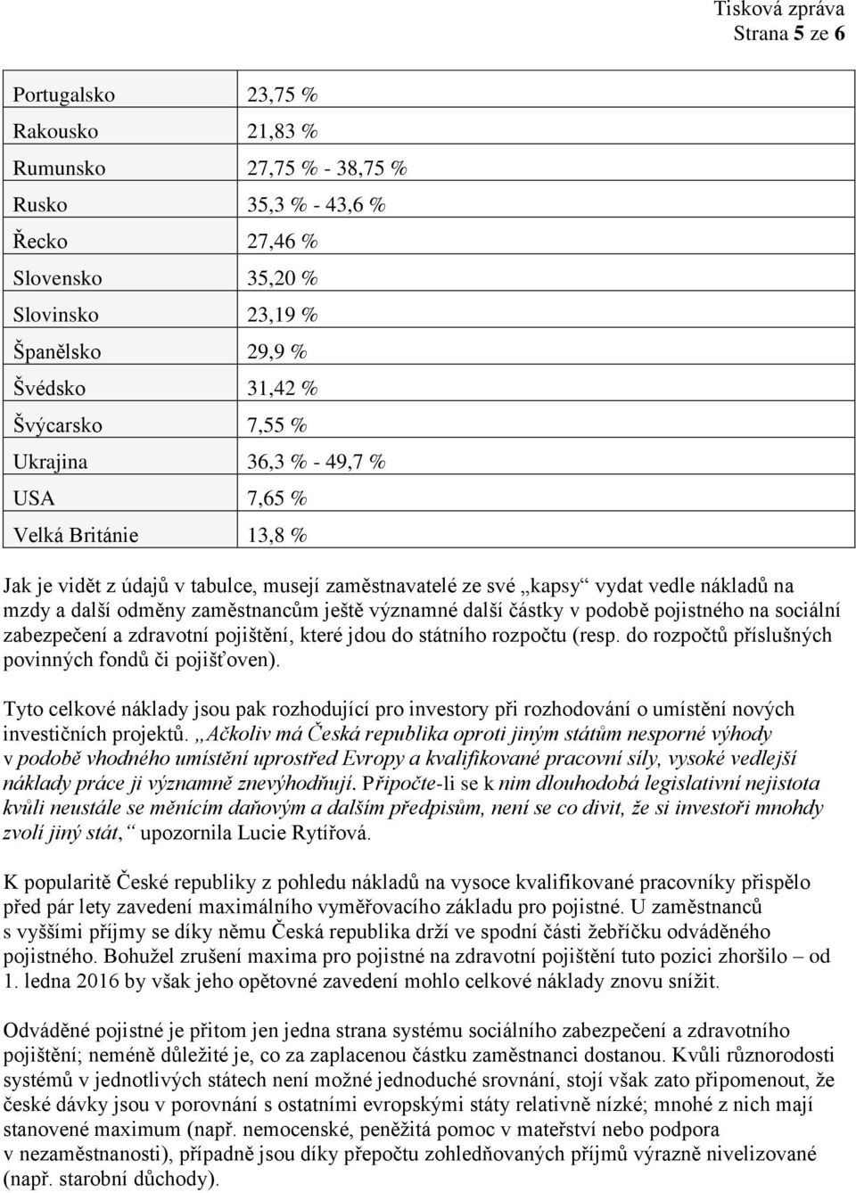 další částky v podobě pojistného na sociální zabezpečení a zdravotní pojištění, které jdou do státního rozpočtu (resp. do rozpočtů příslušných povinných fondů či pojišťoven).