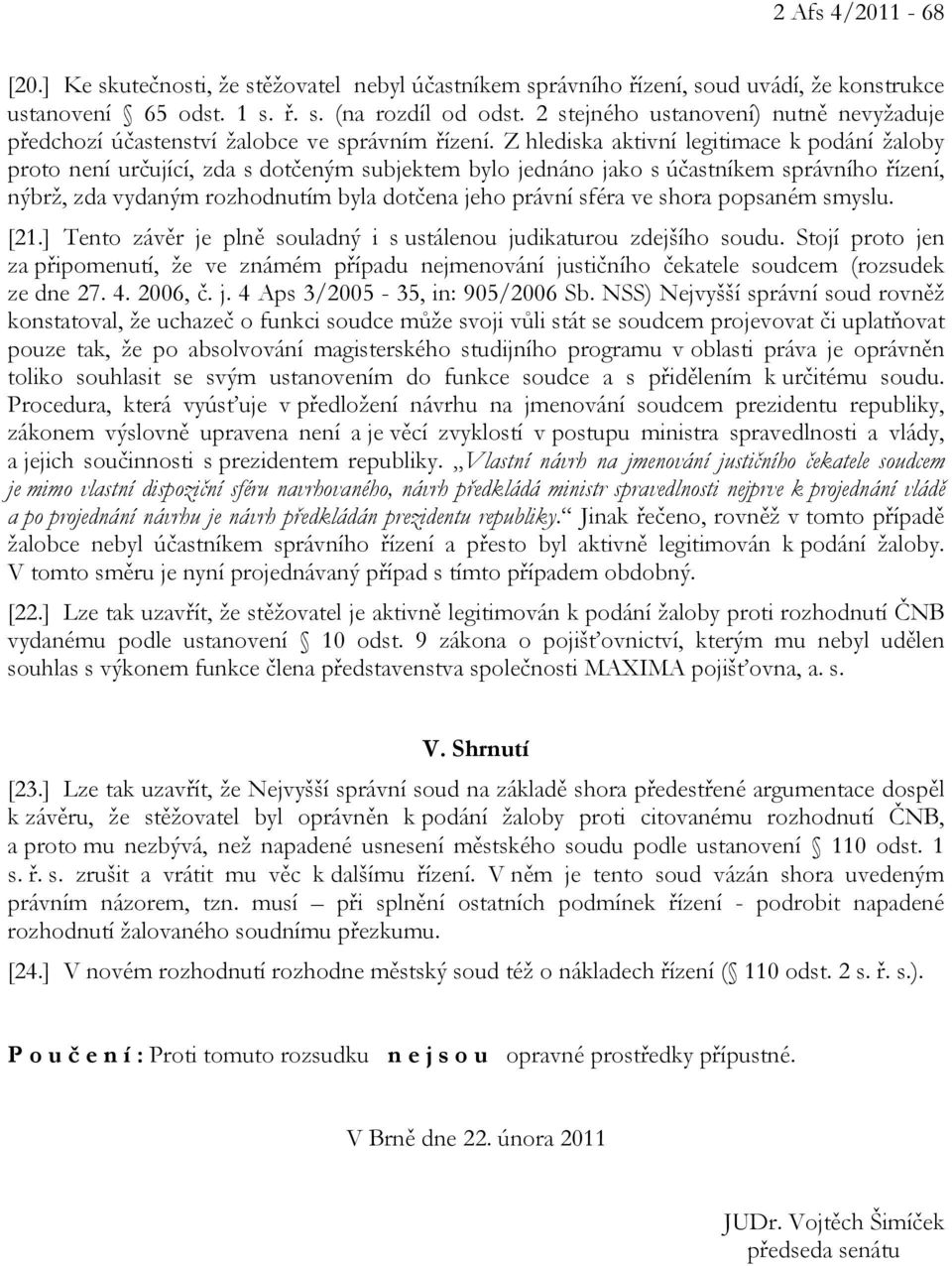 Z hlediska aktivní legitimace k podání žaloby proto není určující, zda s dotčeným subjektem bylo jednáno jako s účastníkem správního řízení, nýbrž, zda vydaným rozhodnutím byla dotčena jeho právní