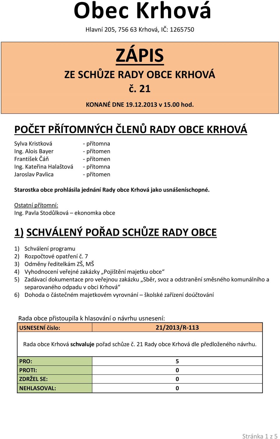 Pavla Stodůlková ekonomka obce 1) SCHVÁLENÝ POŘAD SCHŮZE RADY OBCE 1) Schválení programu 2) Rozpočtové opatření č.