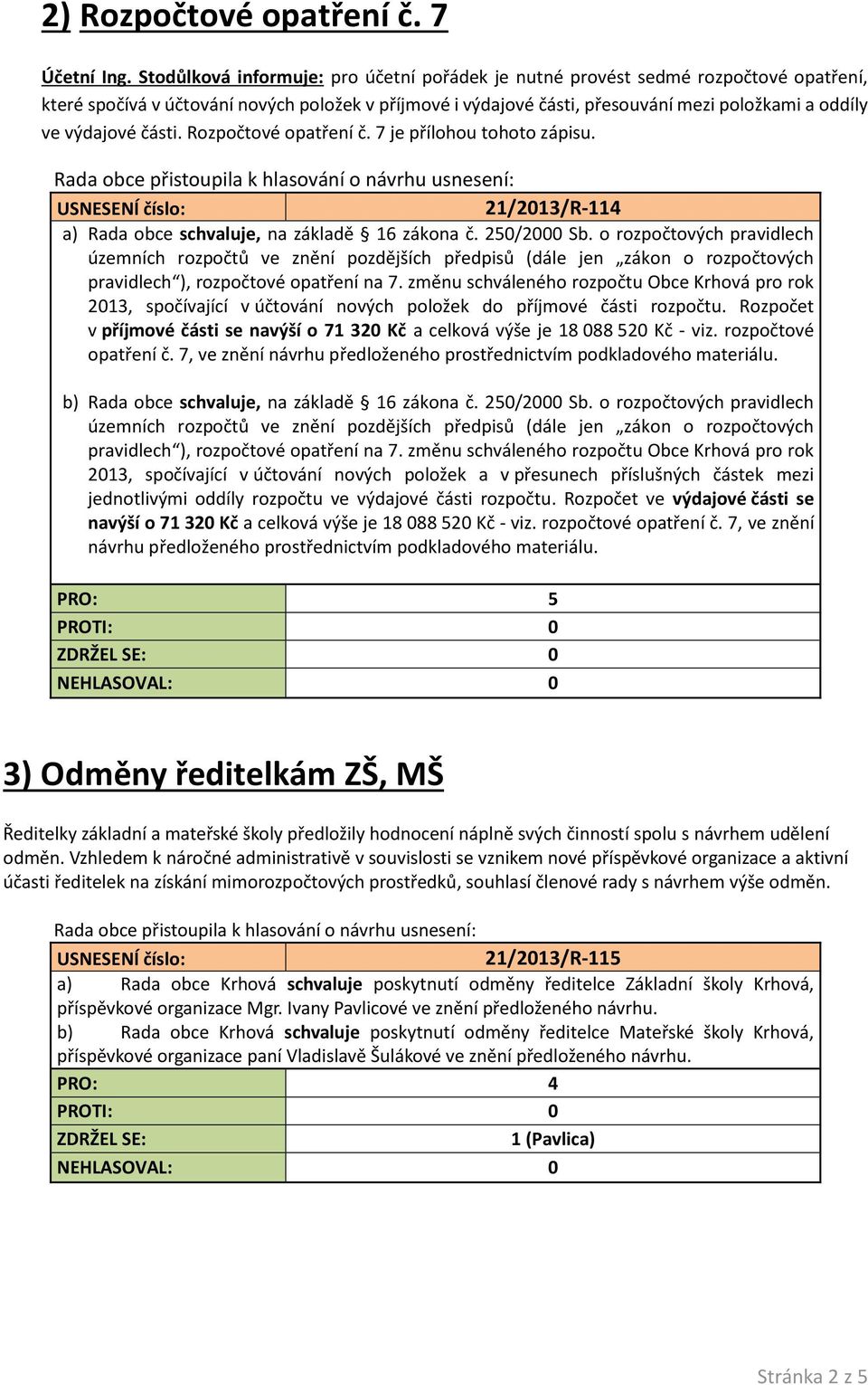 výdajové části. Rozpočtové opatření č. 7 je přílohou tohoto zápisu. 21/2013/R-114 a) Rada obce schvaluje, na základě 16 zákona č. 250/2000 Sb.