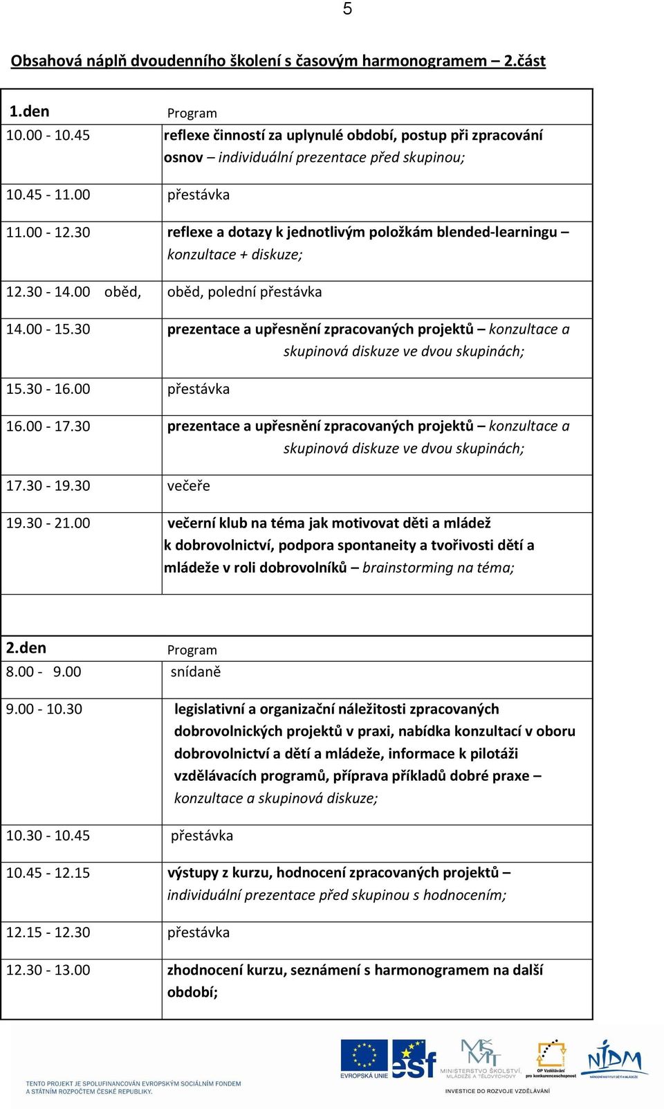 30 reflexe a dotazy k jednotlivým položkám blended-learningu konzultace + diskuze; 12.30-14.00 oběd, oběd, polední přestávka 14.00-15.