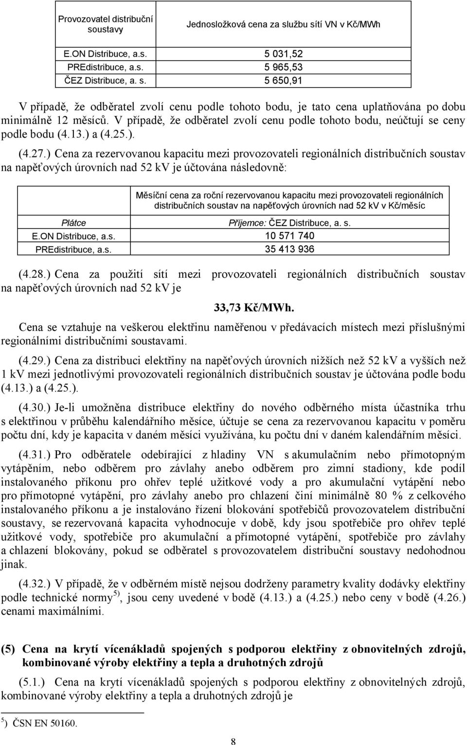 ) Cena za rezervovanou kapacitu mezi provozovateli regionálních distribučních soustav na napěťových úrovních nad 5 kv je účtována následovně: Měsíční cena za roční rezervovanou kapacitu mezi