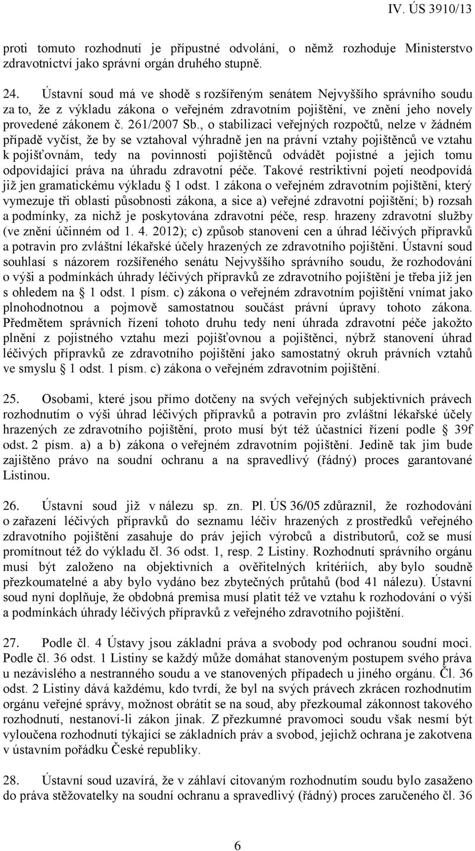 , o stabilizaci veřejných rozpočtů, nelze v žádném případě vyčíst, že by se vztahoval výhradně jen na právní vztahy pojištěnců ve vztahu k pojišťovnám, tedy na povinnosti pojištěnců odvádět pojistné
