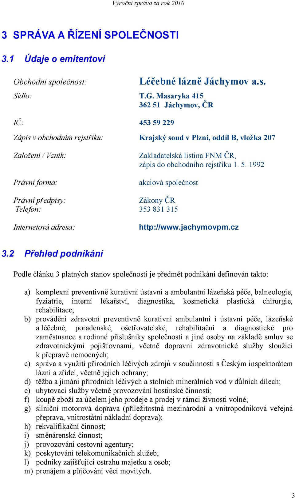 obchodního rejstříku 1. 5. 1992 akciová společnost Právní předpisy: Zákony ČR Telefon: 353 831 315 Internetová adresa: http://www.jachymovpm.cz 3.