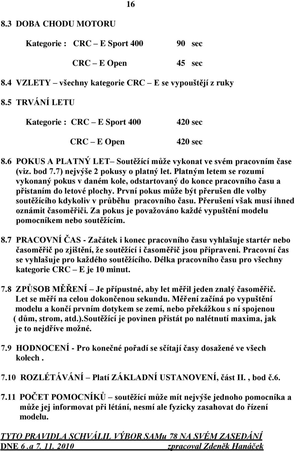 Platným letem se rozumí vykonaný pokus v daném kole, odstartovaný do konce pracovního času a přistaním do letové plochy.