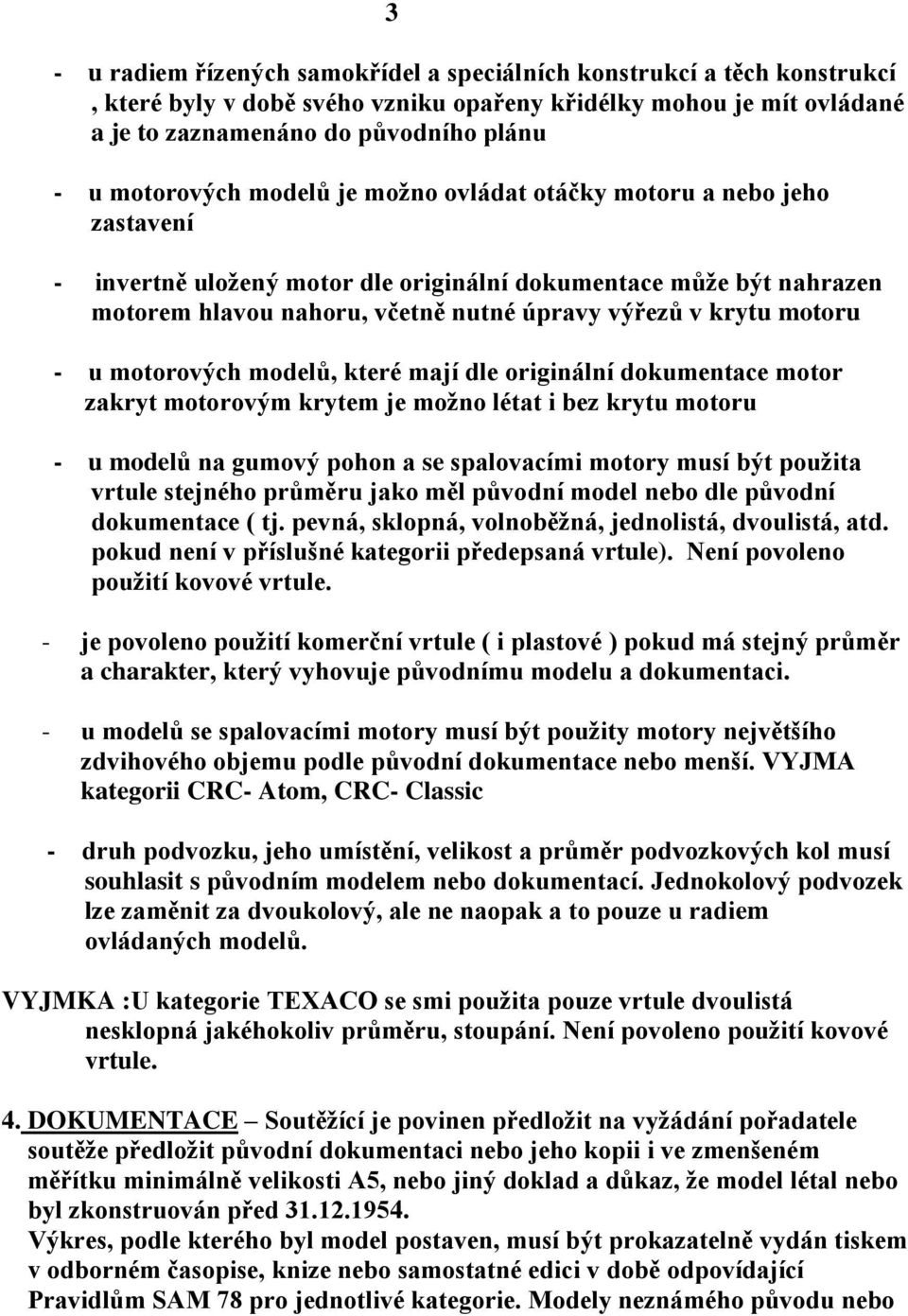 motoru - u motorových modelů, které mají dle originální dokumentace motor zakryt motorovým krytem je možno létat i bez krytu motoru - u modelů na gumový pohon a se spalovacími motory musí být použita