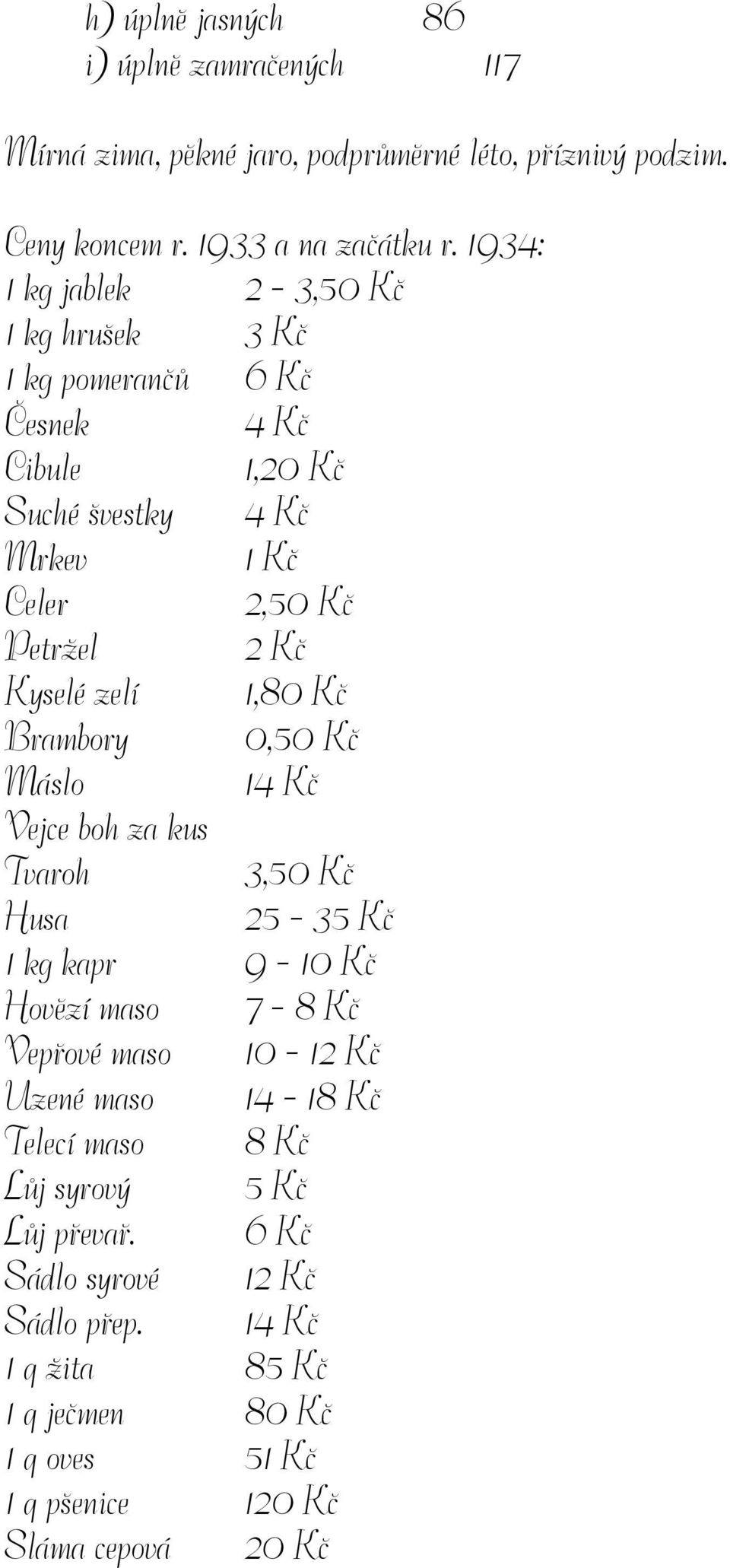 zelí 1,80 Kč Brambory 0,50 Kč Máslo 14 Kč Vejce boh za kus Tvaroh 3,50 Kč Husa 25-35 Kč 1 kg kapr 9-10 Kč Hovězí maso 7-8 Kč Vepřové maso 10-12 Kč Uzené maso