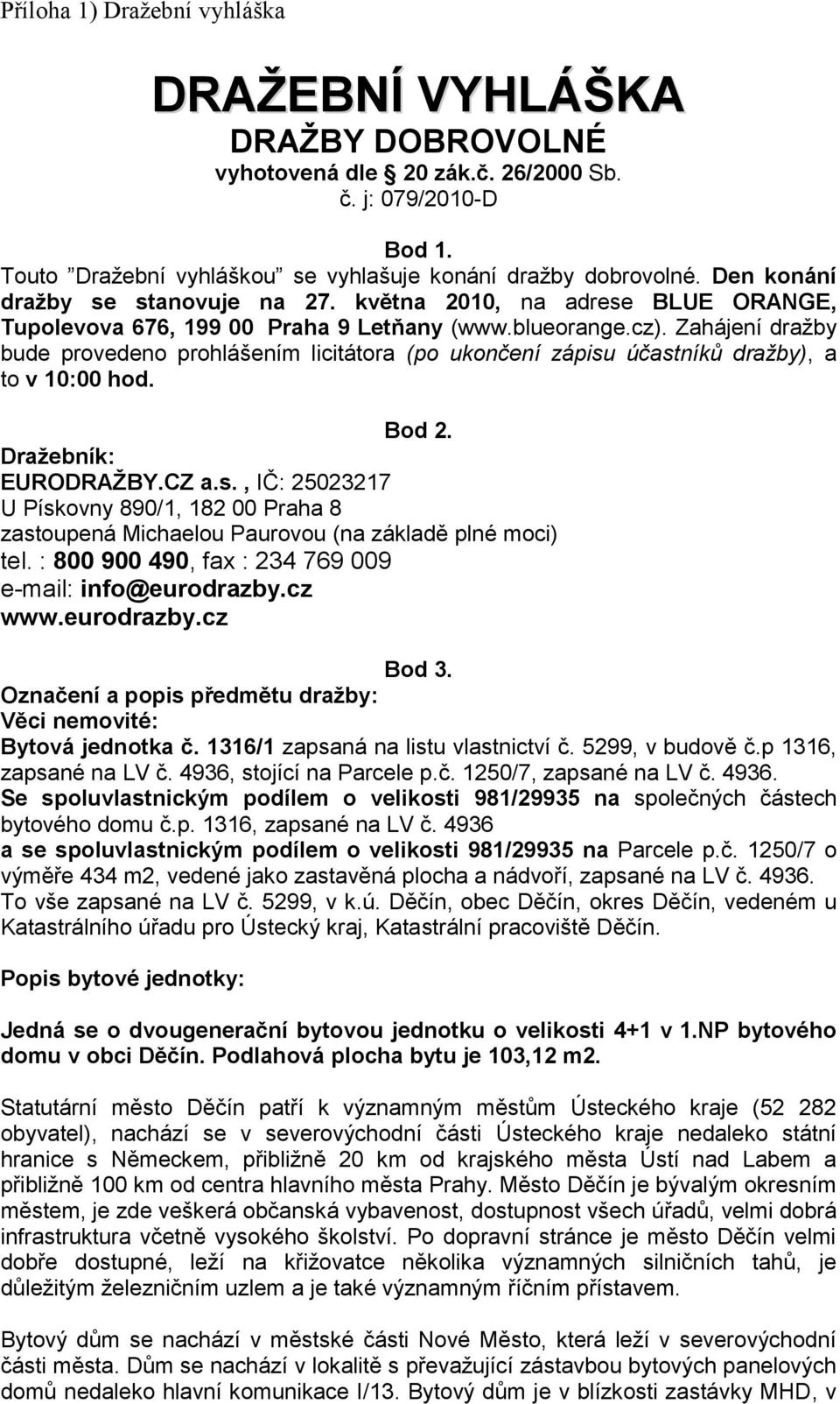 Zahájení draţby bude provedeno prohlášením licitátora (po ukončení zápisu účastníků dražby), a to v 10:00 hod. Bod 2. Draţebník: EURODRAŢBY.CZ a.s., IČ: 25023217 U Pískovny 890/1, 182 00 Praha 8 zastoupená Michaelou Paurovou (na základě plné moci) tel.