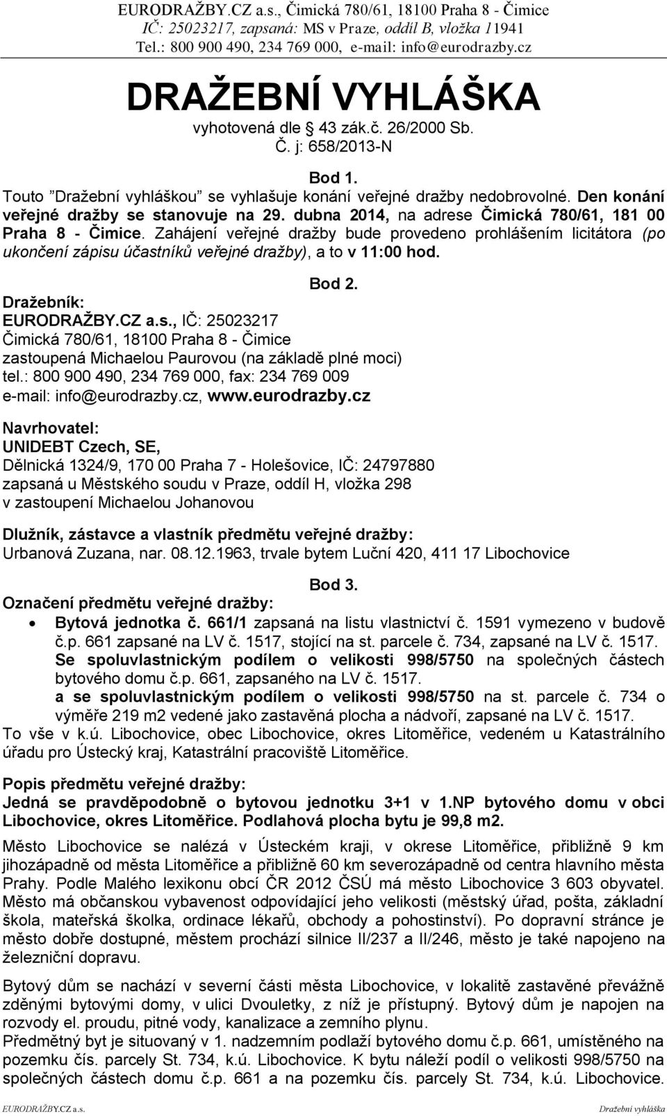 Zahájení veřejné dražby bude provedeno prohlášením licitátora (po ukončení zápisu účastníků veřejné dražby), a to v 11:00 hod. Bod 2.