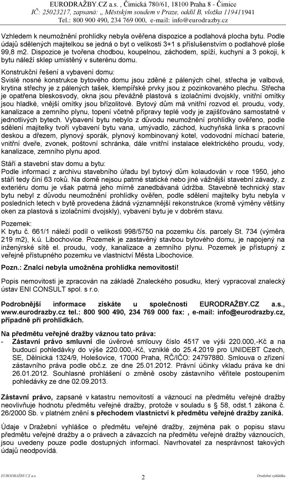 Dispozice je tvořena chodbou, koupelnou, záchodem, spíží, kuchyní a 3 pokoji, k bytu náleží sklep umístěný v suterénu domu.