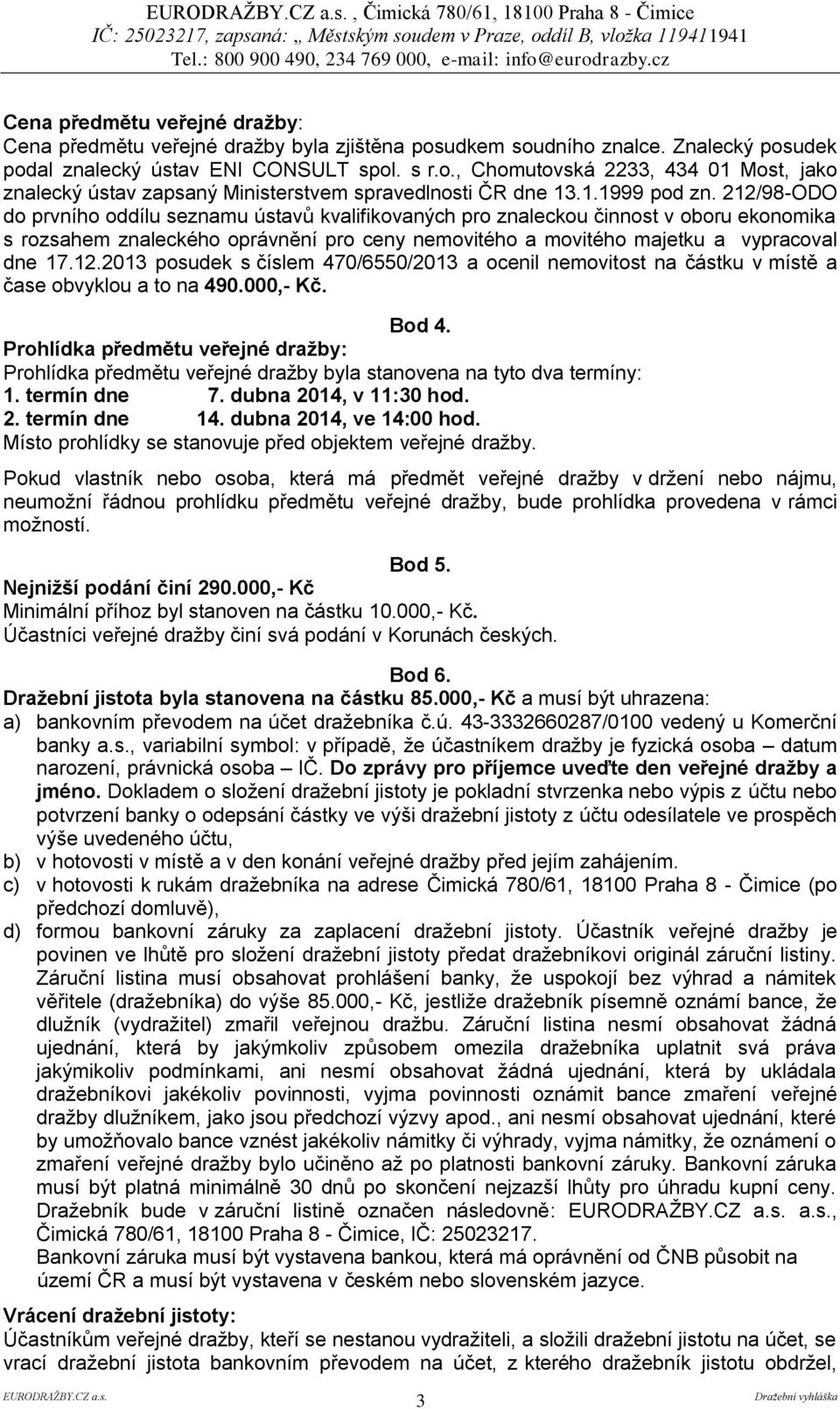 212/98-ODO do prvního oddílu seznamu ústavů kvalifikovaných pro znaleckou činnost v oboru ekonomika s rozsahem znaleckého oprávnění pro ceny nemovitého a movitého majetku a vypracoval dne 17.12.2013 posudek s číslem 470/6550/2013 a ocenil nemovitost na částku v místě a čase obvyklou a to na 490.