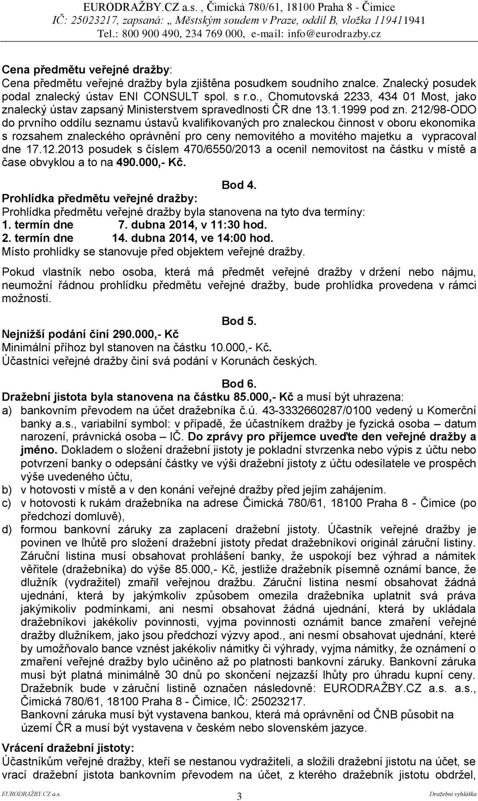 212/98-ODO do prvního oddílu seznamu ústavů kvalifikovaných pro znaleckou činnost v oboru ekonomika s rozsahem znaleckého oprávnění pro ceny nemovitého a movitého majetku a vypracoval dne 17.12.2013 posudek s číslem 470/6550/2013 a ocenil nemovitost na částku v místě a čase obvyklou a to na 490.