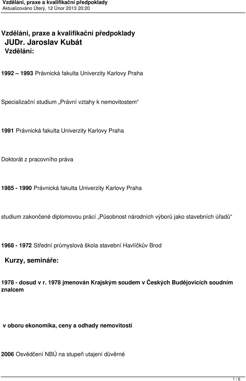 Karlovy Praha Doktorát z pracovního práva 1985-1990 Právnická fakulta Univerzity Karlovy Praha studium zakončené diplomovou prácí Působnost národních výborů jako