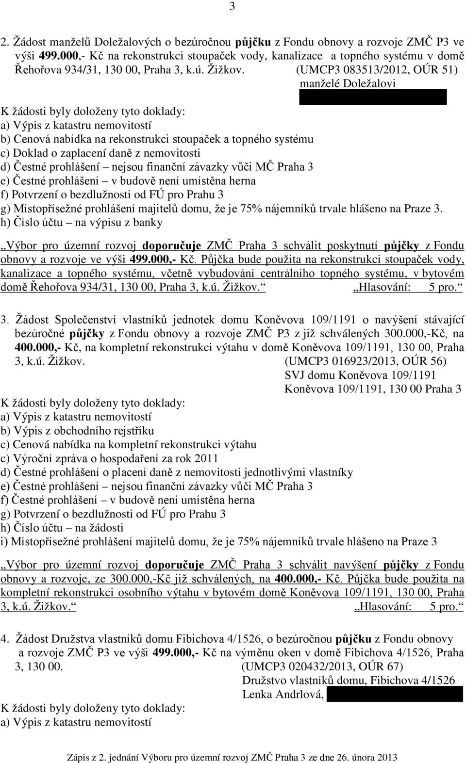 (UMCP3 083513/2012, OÚR 51) manželé Doležalovi K žádosti byly doloženy tyto doklady: a) Výpis z katastru nemovitostí b) Cenová nabídka na rekonstrukci stoupaček a topného systému c) Doklad o