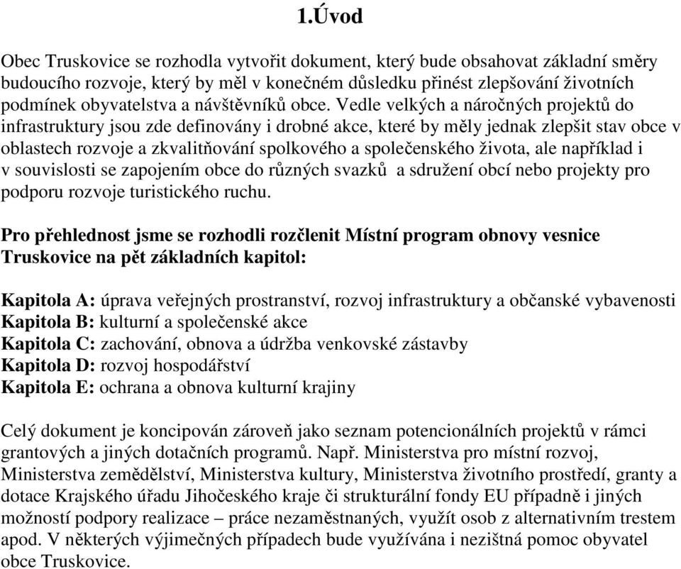 Vedle velkých a náročných projektů do infrastruktury jsou zde definovány i drobné akce, které by měly jednak zlepšit stav obce v oblastech rozvoje a zkvalitňování spolkového a společenského života,