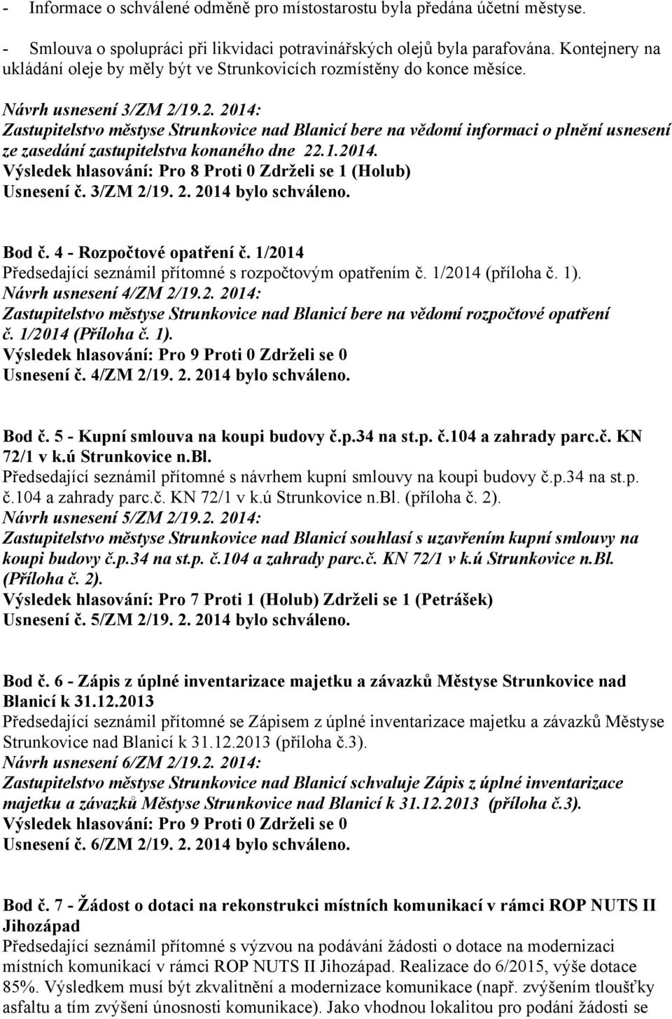 19.2. 2014: Zastupitelstvo městyse Strunkovice nad Blanicí bere na vědomí informaci o plnění usnesení ze zasedání zastupitelstva konaného dne 22.1.2014. Výsledek hlasování: Pro 8 Proti 0 Zdrželi se 1 (Holub) Usnesení č.